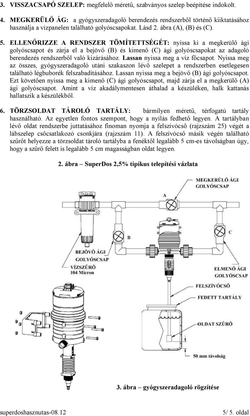 ELLENŐRIZZE A RENDSZER TÖMÍTETTSÉGÉT: nyissa ki a megkerülő ági golyóscsapot és zárja el a bejövő (B) és kimenő (C) ági golyóscsapokat az adagoló berendezés rendszerből való kizárásához.