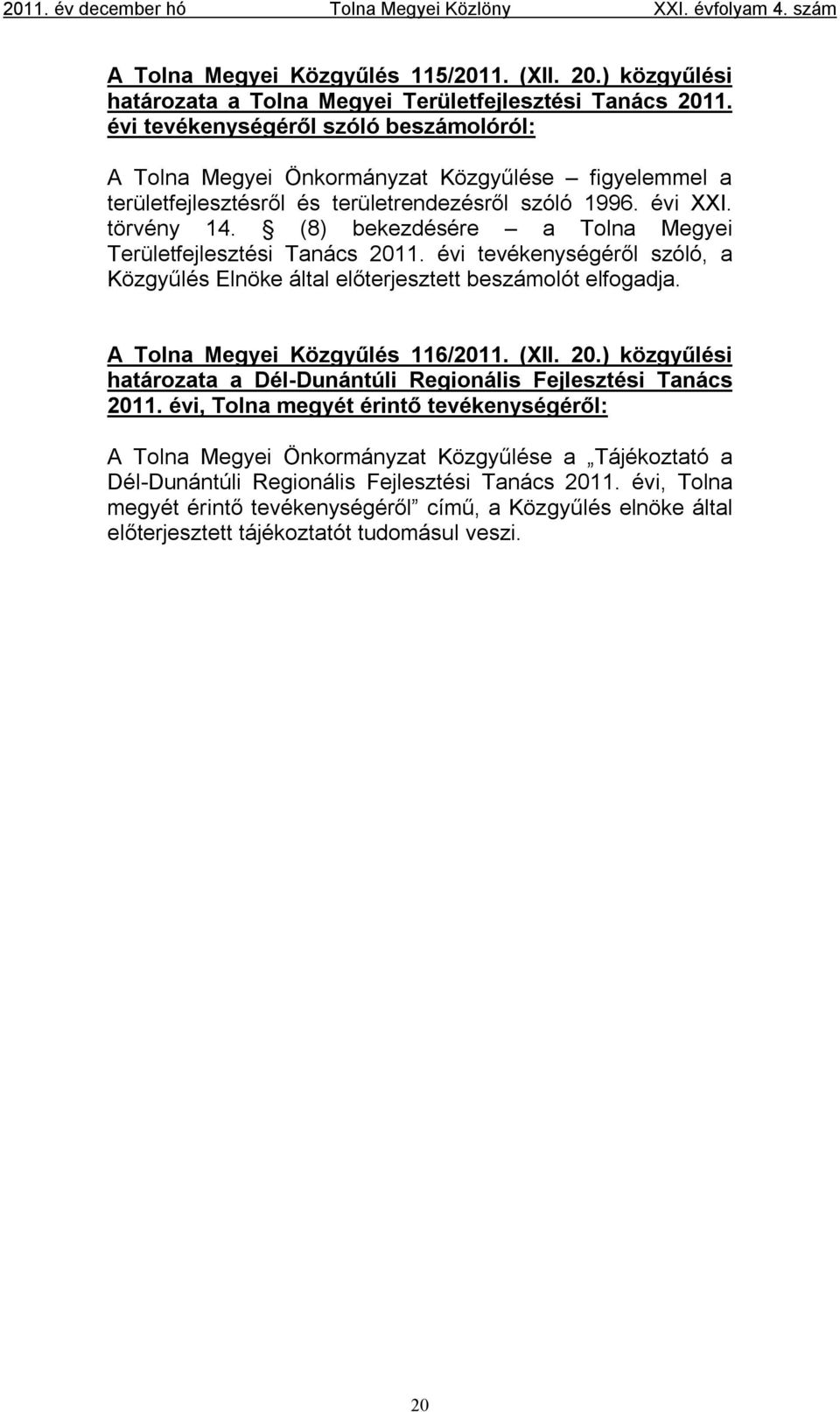 (8) bekezdésére a Tolna Megyei Területfejlesztési Tanács 2011. évi tevékenységéről szóló, a Közgyűlés Elnöke által előterjesztett beszámolót elfogadja. A Tolna Megyei Közgyűlés 116/2011. (XII. 20.) közgyűlési határozata a Dél-Dunántúli Regionális Fejlesztési Tanács 2011.