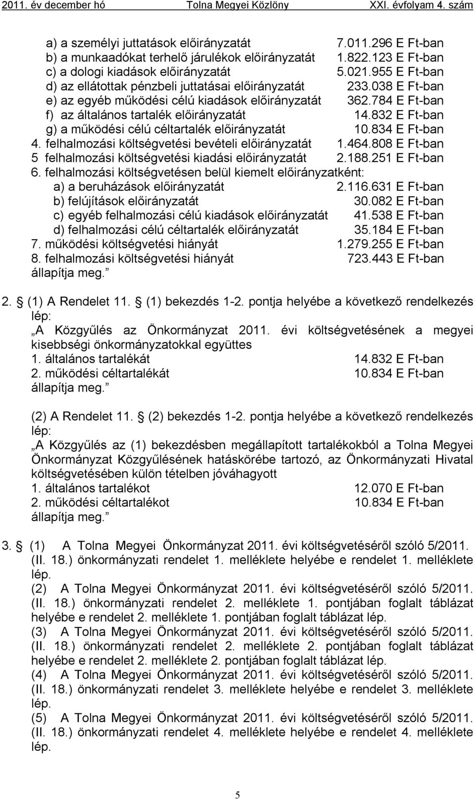 832 E Ft-ban g) a működési célú céltartalék előirányzatát 10.834 E Ft-ban 4. felhalmozási költségvetési bevételi előirányzatát 1.464.808 E Ft-ban 5 felhalmozási költségvetési kiadási előirányzatát 2.