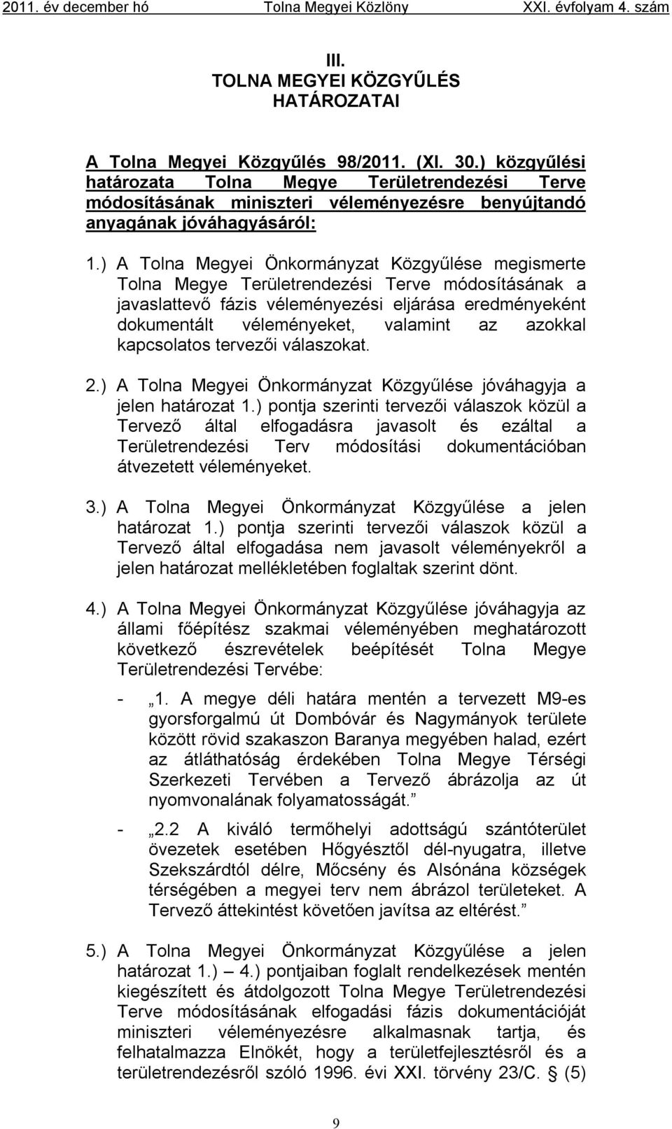 ) A Tolna Megyei Önkormányzat Közgyűlése megismerte Tolna Megye Területrendezési Terve módosításának a javaslattevő fázis véleményezési eljárása eredményeként dokumentált véleményeket, valamint az