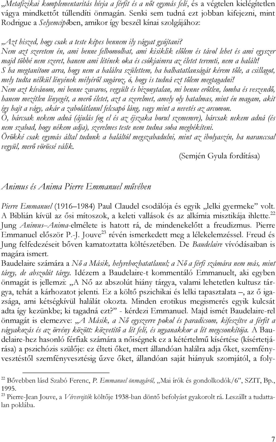 Nem azt szeretem én, ami benne felbomolhat, ami kisiklik előlem és távol lehet és ami egyszer majd többé nem szeret, hanem ami létének oka és csókjaimra az életet teremti, nem a halált!