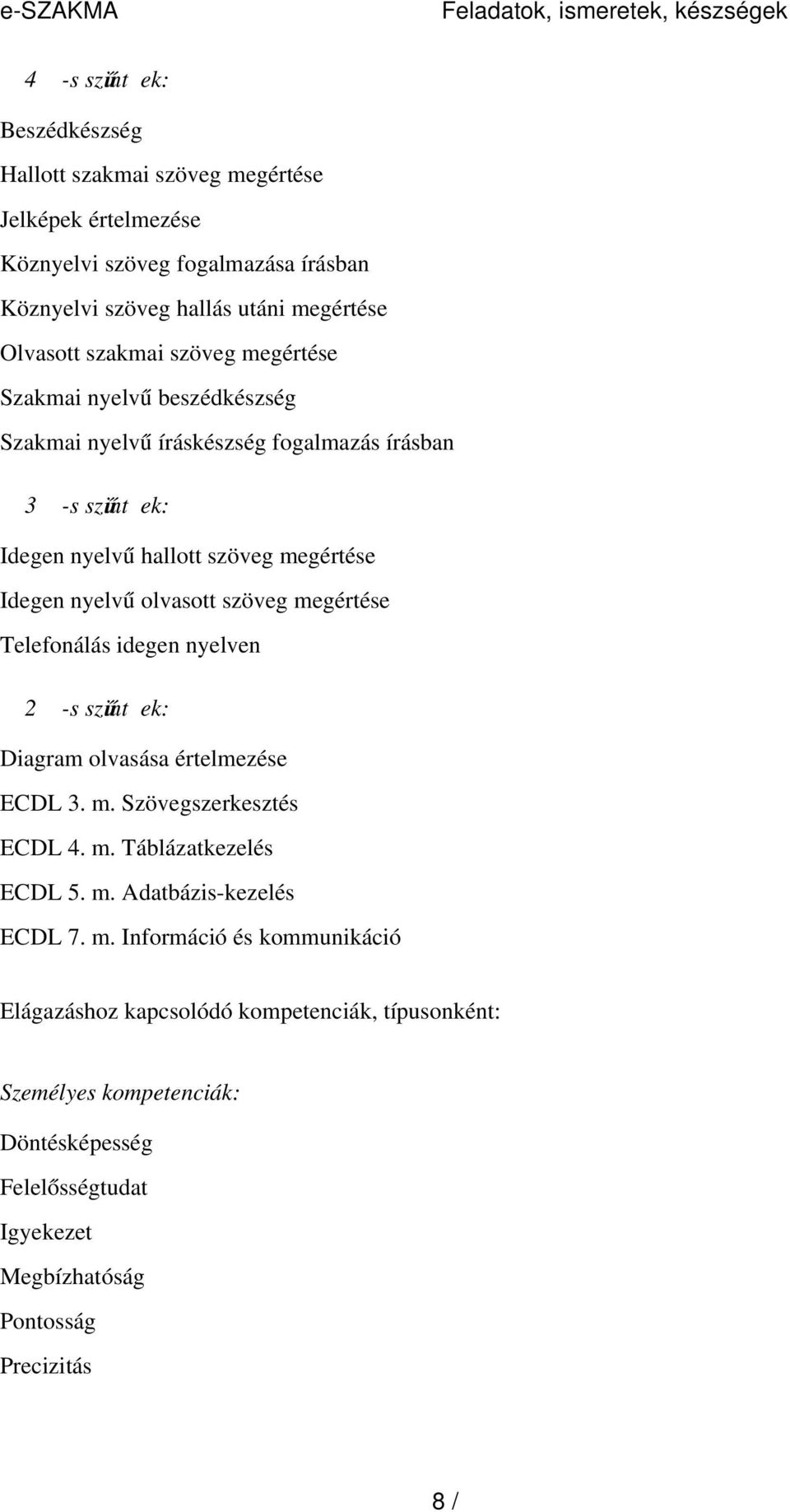 nyelv ű olvasott szöveg megértése Telefonálás idegen nyelven 2 -s szint ű ek: Diagram olvasása értelmezése ECDL 3. m. Szövegszerkesztés ECDL 4. m. Táblázatkezelés ECDL 5. m. Adatbázis-kezelés ECDL 7.