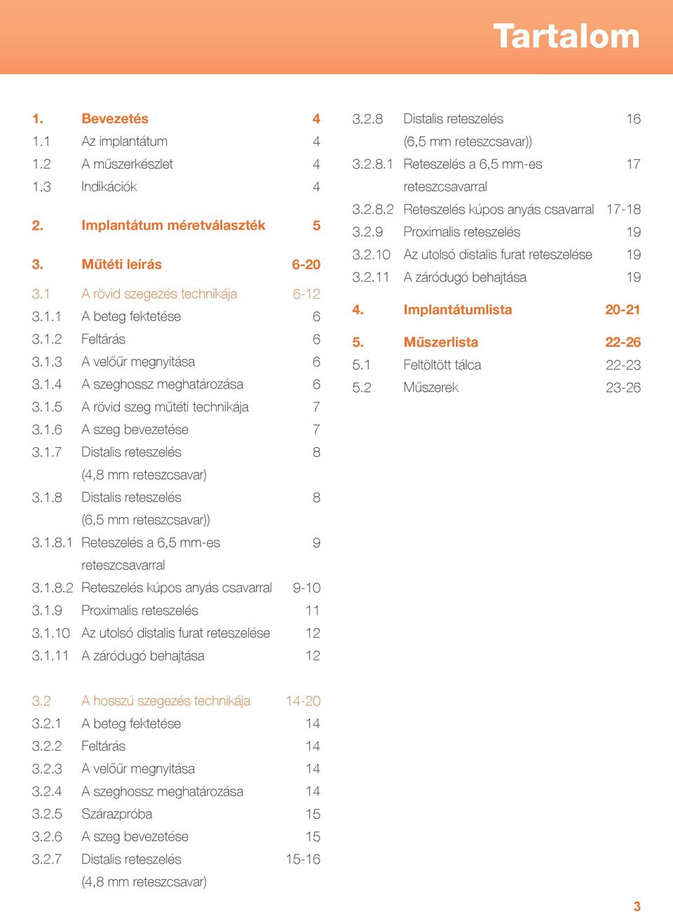 2.11 4. Az utolsó distalis furat reteszelése A záródugó behajtása Implantátumlista 19 19 20-21 3.1.2 3.1.3 3.1.4 3.1.5 Feltárás A velőűr megnyitása A szeghossz meghatározása A rövid szeg műtéti technikája 6 6 6 7 5.