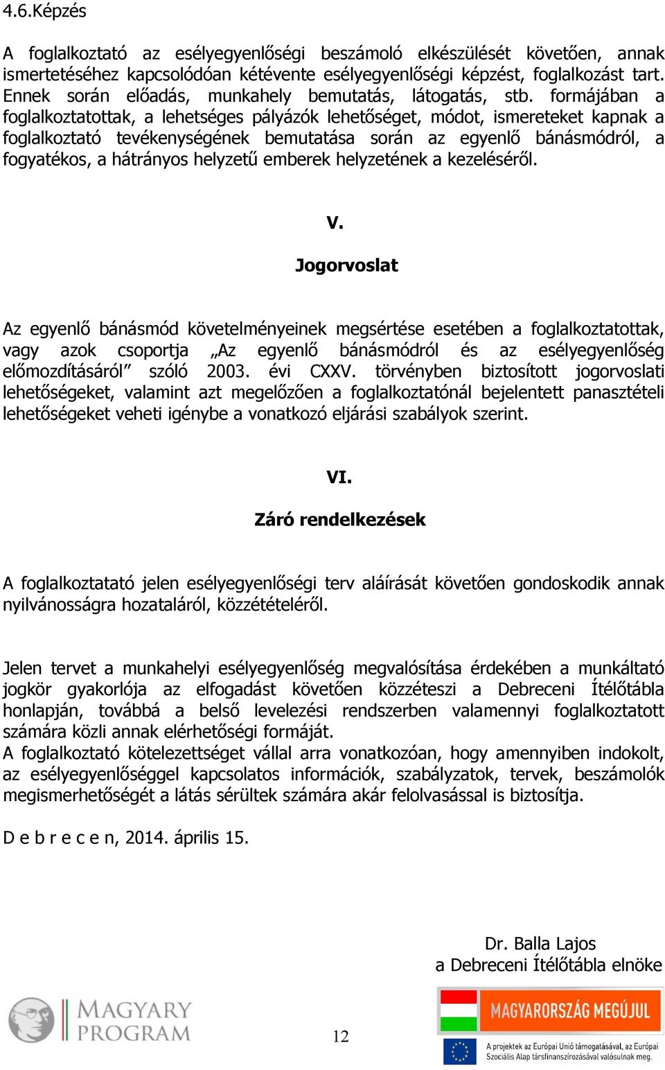 formájában a foglalkoztatottak, a lehetséges pályázók lehetőséget, módot, ismereteket kapnak a foglalkoztató tevékenységének bemutatása során az egyenlő bánásmódról, a fogyatékos, a hátrányos