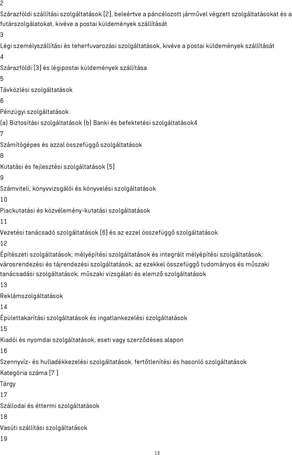 szolgáltatások (b) Banki és befektetési szolgáltatások4 7 Számítógépes és azzal összefüggő szolgáltatások 8 Kutatási és fejlesztési szolgáltatások [5] 9 Számviteli, könyvvizsgálói és könyvelési