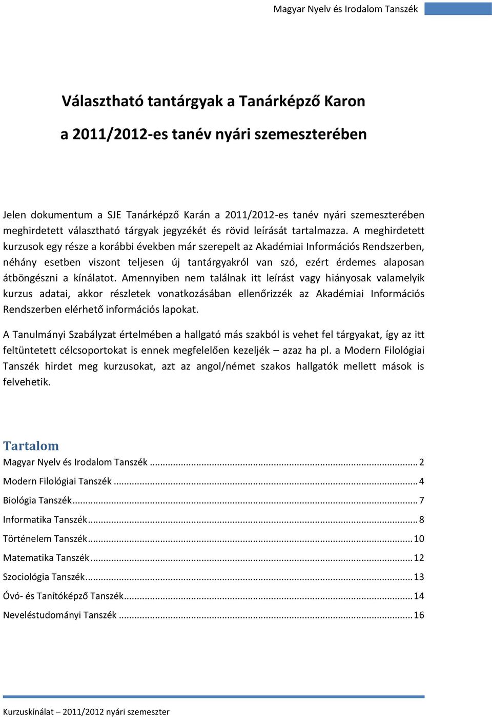 A meghirdetett kurzusok egy része a korábbi években már szerepelt az Akadémiai Információs Rendszerben, néhány esetben viszont teljesen új tantárgyakról van szó, ezért érdemes alaposan átböngészni a