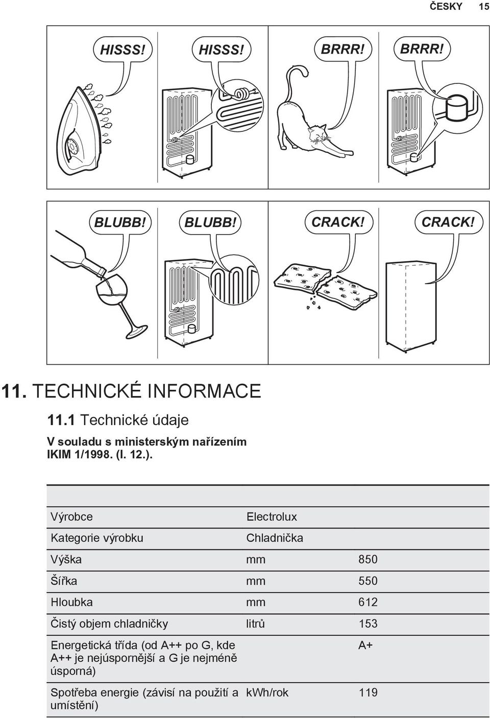 Výrobce Kategorie výrobku Electrolux Chladnička Výška mm 850 Šířka mm 550 Hloubka mm 612 Čistý objem