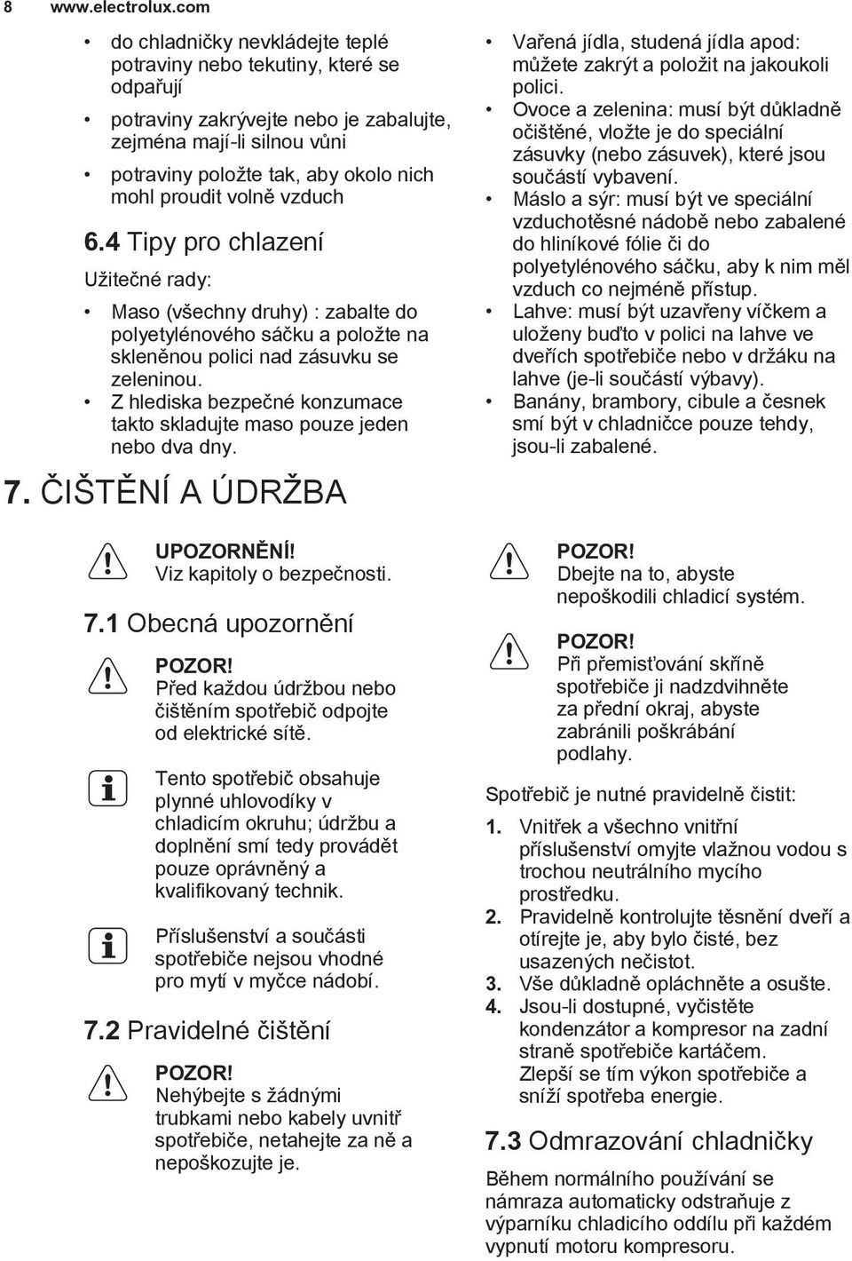 volně vzduch 6.4 Tipy pro chlazení Užitečné rady: Maso (všechny druhy) : zabalte do polyetylénového sáčku a položte na skleněnou polici nad zásuvku se zeleninou.