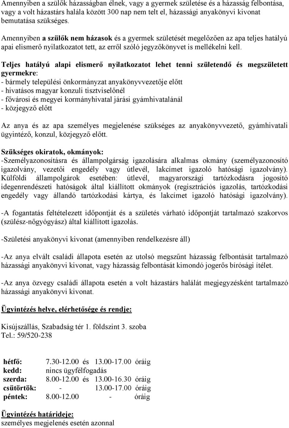 Teljes hatályú alapi elismerő nyilatkozatot lehet tenni születendő és megszületett gyermekre: - bármely települési önkormányzat anyakönyvvezetője előtt - hivatásos magyar konzuli tisztviselőnél -