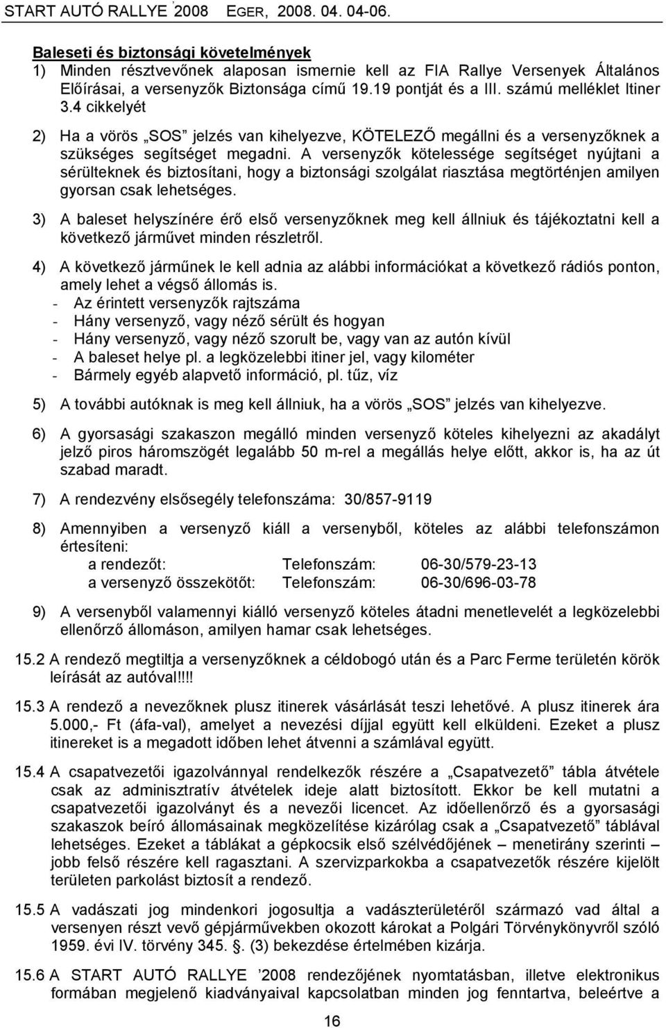 A versenyzők kötelessége segítséget nyújtani a sérülteknek és biztosítani, hogy a biztonsági szolgálat riasztása megtörténjen amilyen gyorsan csak lehetséges.