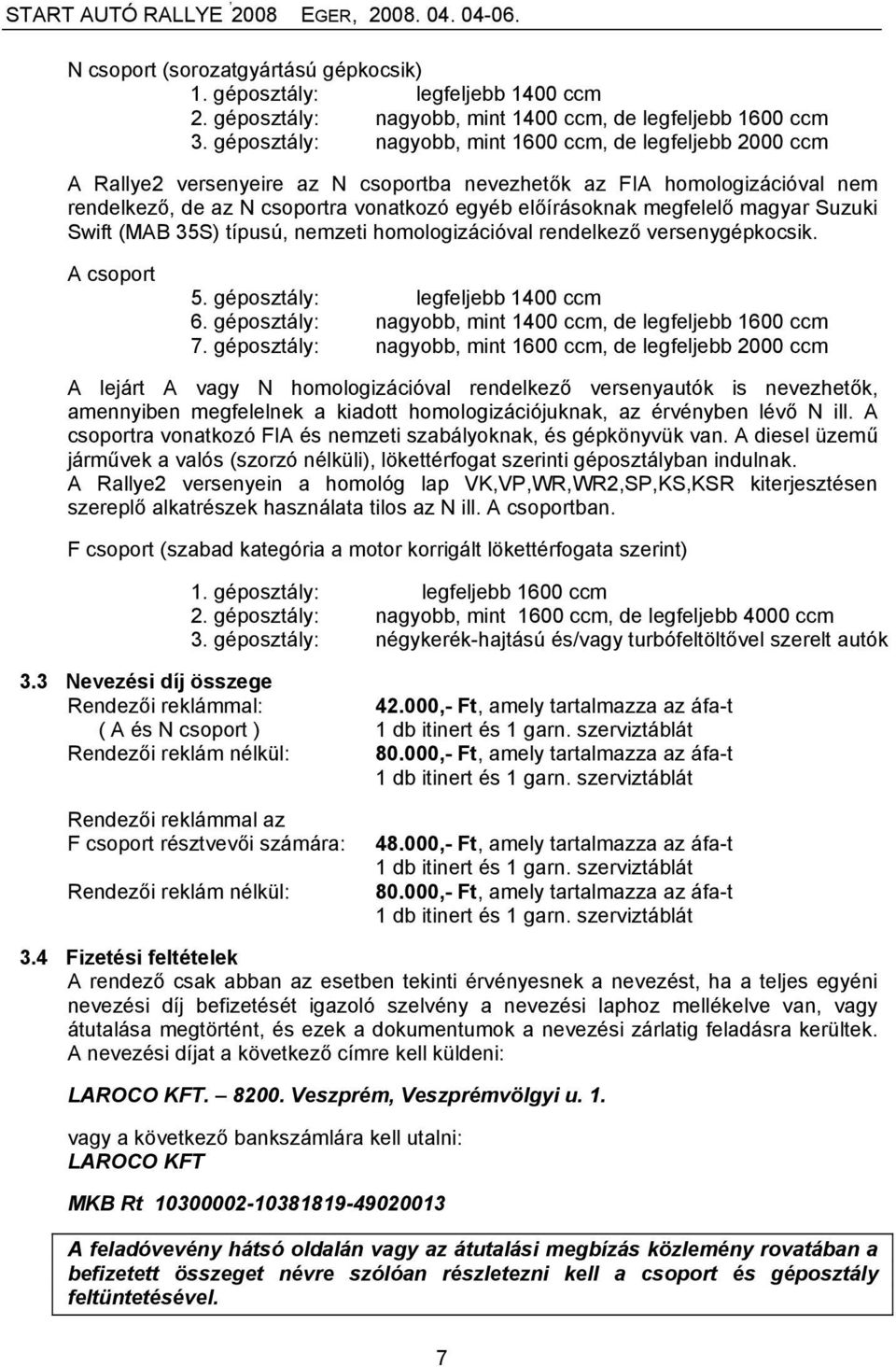 megfelelő magyar Suzuki Swift (MAB 35S) típusú, nemzeti homologizációval rendelkező versenygépkocsik. A csoport 5. géposztály: legfeljebb 1400 ccm 6.