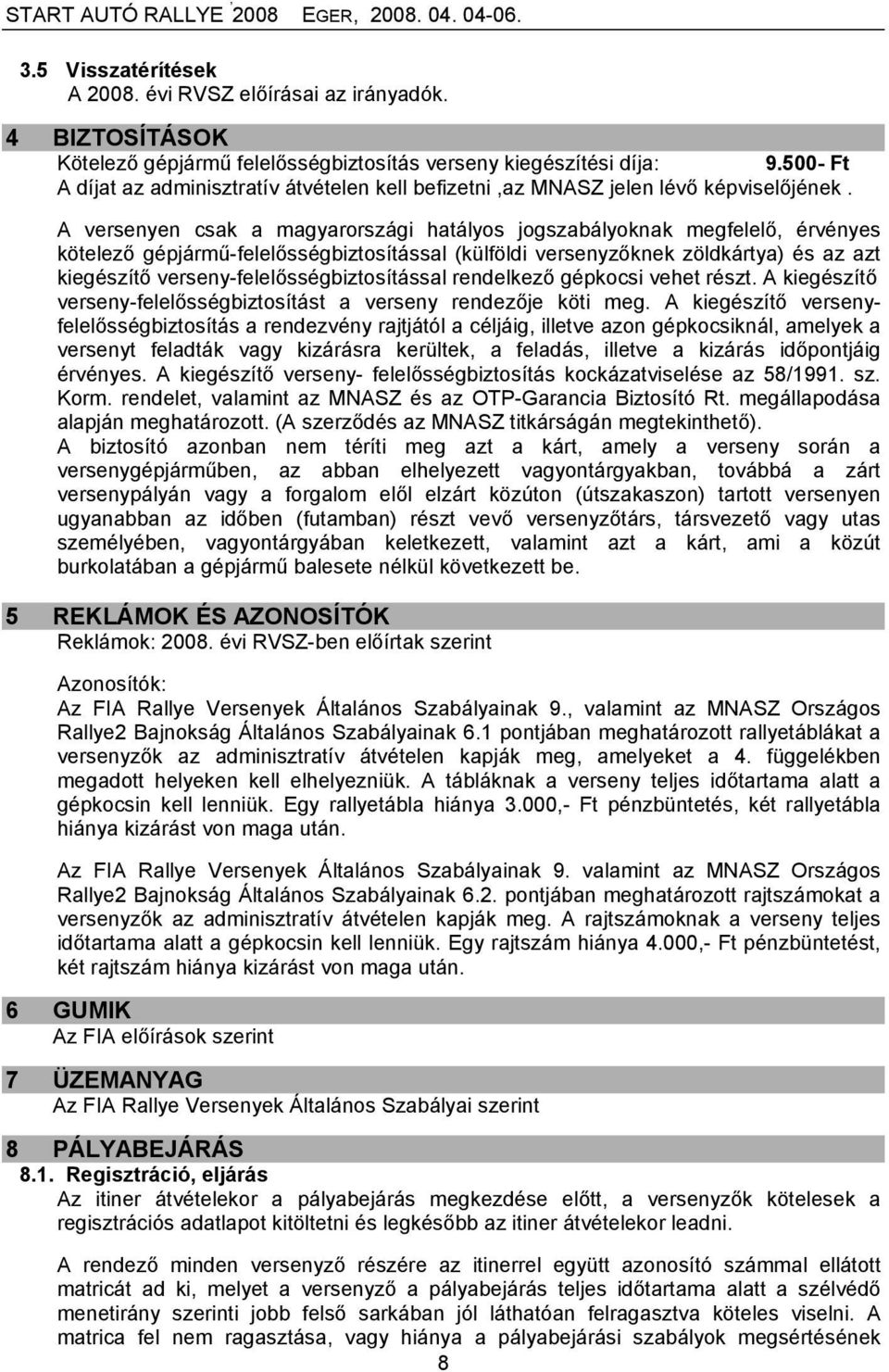 A versenyen csak a magyarországi hatályos jogszabályoknak megfelelő, érvényes kötelező gépjármű-felelősségbiztosítással (külföldi versenyzőknek zöldkártya) és az azt kiegészítő