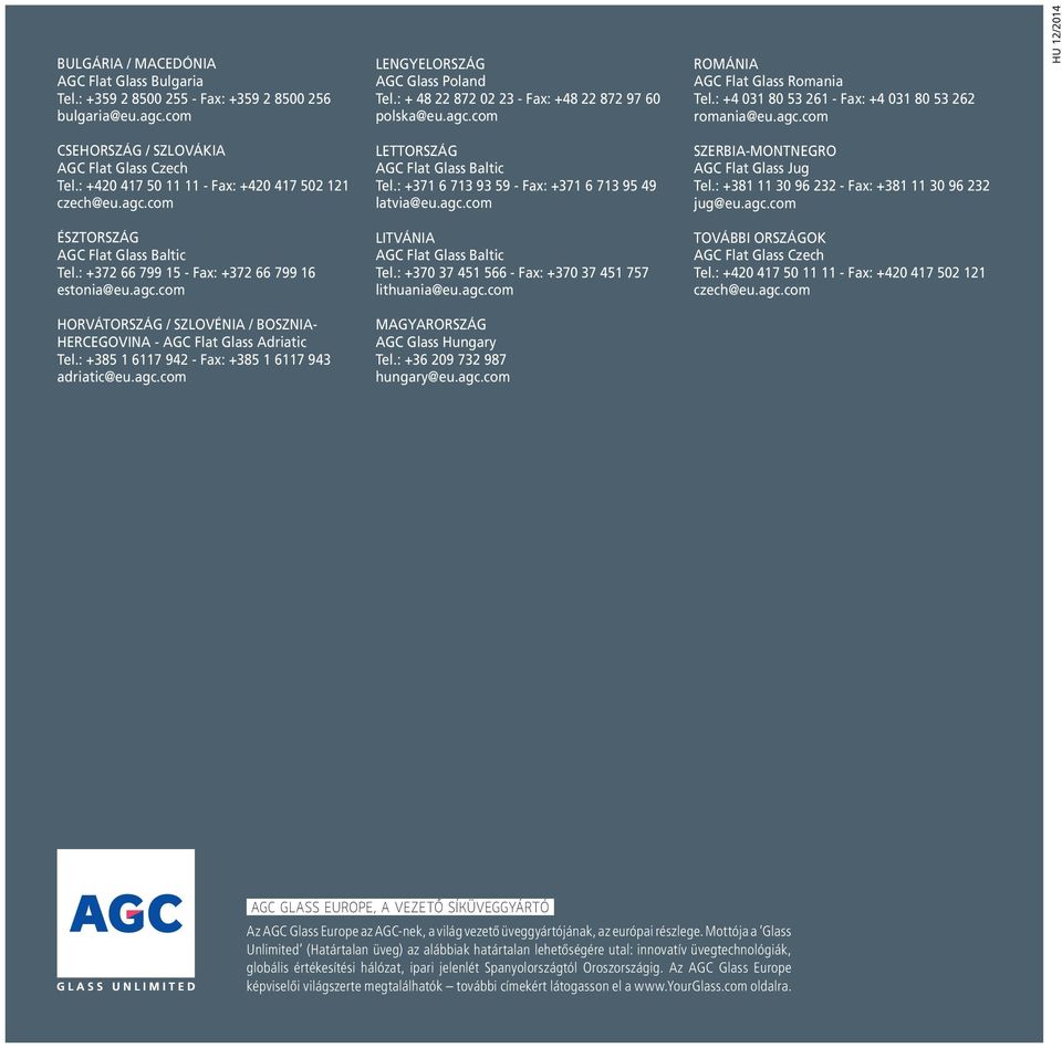 : +420 417 50 11 11 - Fax: +420 417 502 121 czech@eu.agc.com LETTORSZÁG AGC Flat Glass Baltic Tel.: +371 6 713 93 59 - Fax: +371 6 713 95 49 latvia@eu.agc.com SZERBIA-MONTNEGRO AGC Flat Glass Jug Tel.