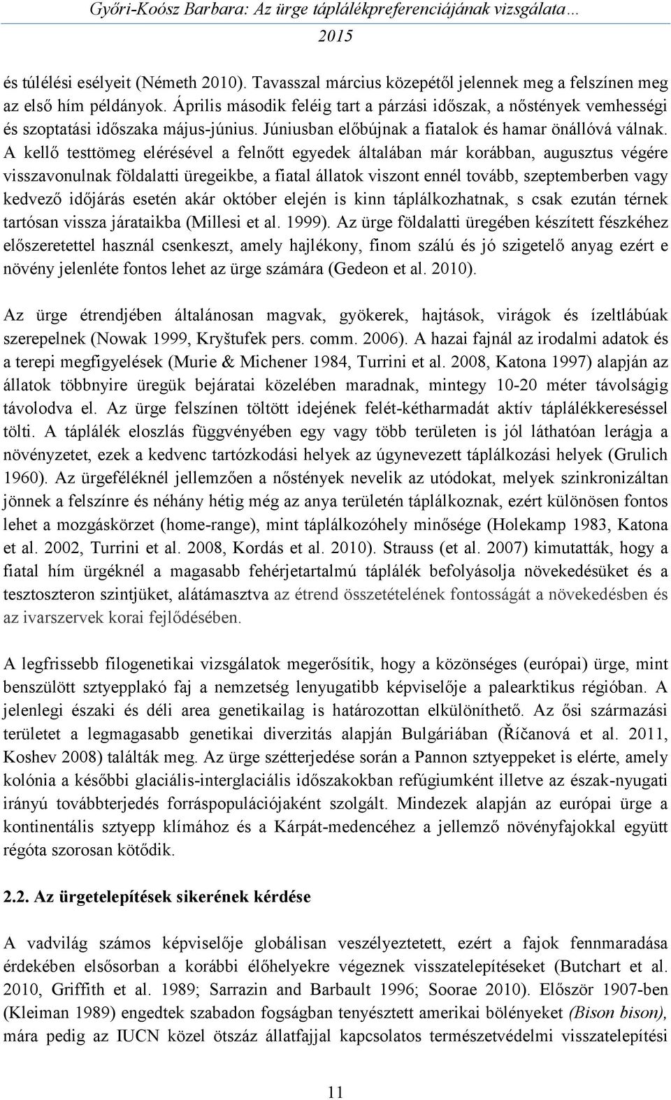 A kellő testtömeg elérésével a felnőtt egyedek általában már korábban, augusztus végére visszavonulnak földalatti üregeikbe, a fiatal állatok viszont ennél tovább, szeptemberben vagy kedvező időjárás