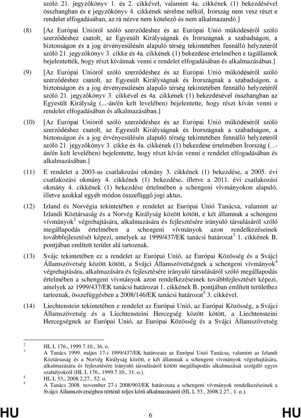 ] (8) [Az Európai Unióról szóló szerződéshez és az Európai Unió működéséről szóló szóló 21. jegyzőkönyv 3. cikke és 4a.