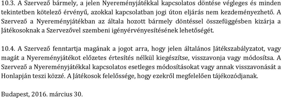 A Szervező fenntartja magának a jgt arra, hgy jelen általáns Játékszabályzatt, vagy magát a Nyereményjátékt előzetes értesítés nélkül kiegészítse, visszavnja vagy módsítsa.