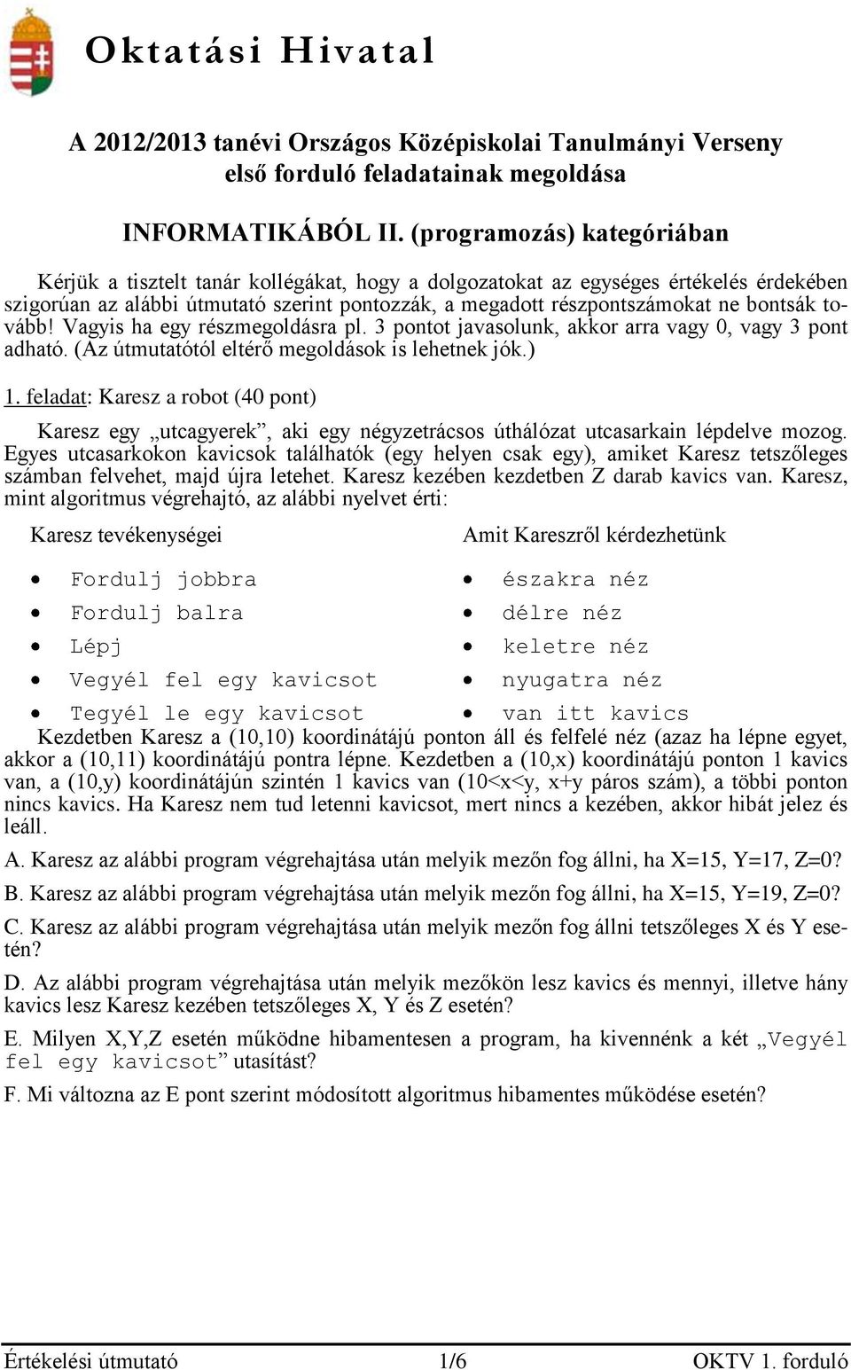 bontsák tovább! Vagyis ha egy részmegoldásra pl. 3 pontot javasolunk, akkor arra vagy 0, vagy 3 pont adható. (Az útmutatótól eltérő megoldások is lehetnek jók.) 1.