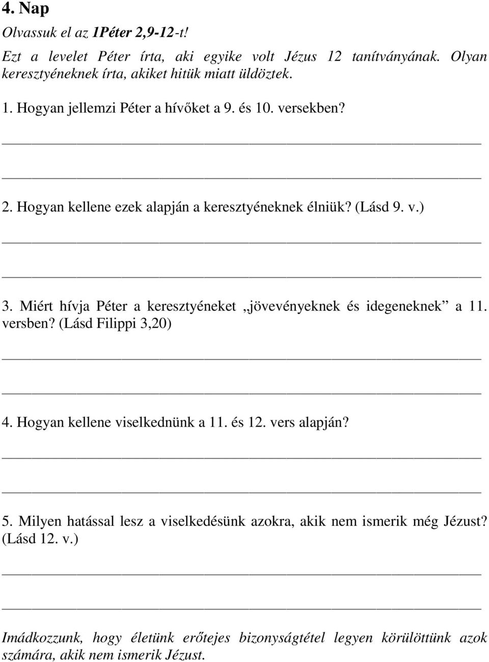 Miért hívja Péter a keresztyéneket jövevényeknek és idegeneknek a 11. versben? (Lásd Filippi 3,20) 4. Hogyan kellene viselkednünk a 11. és 12. vers alapján? 5.