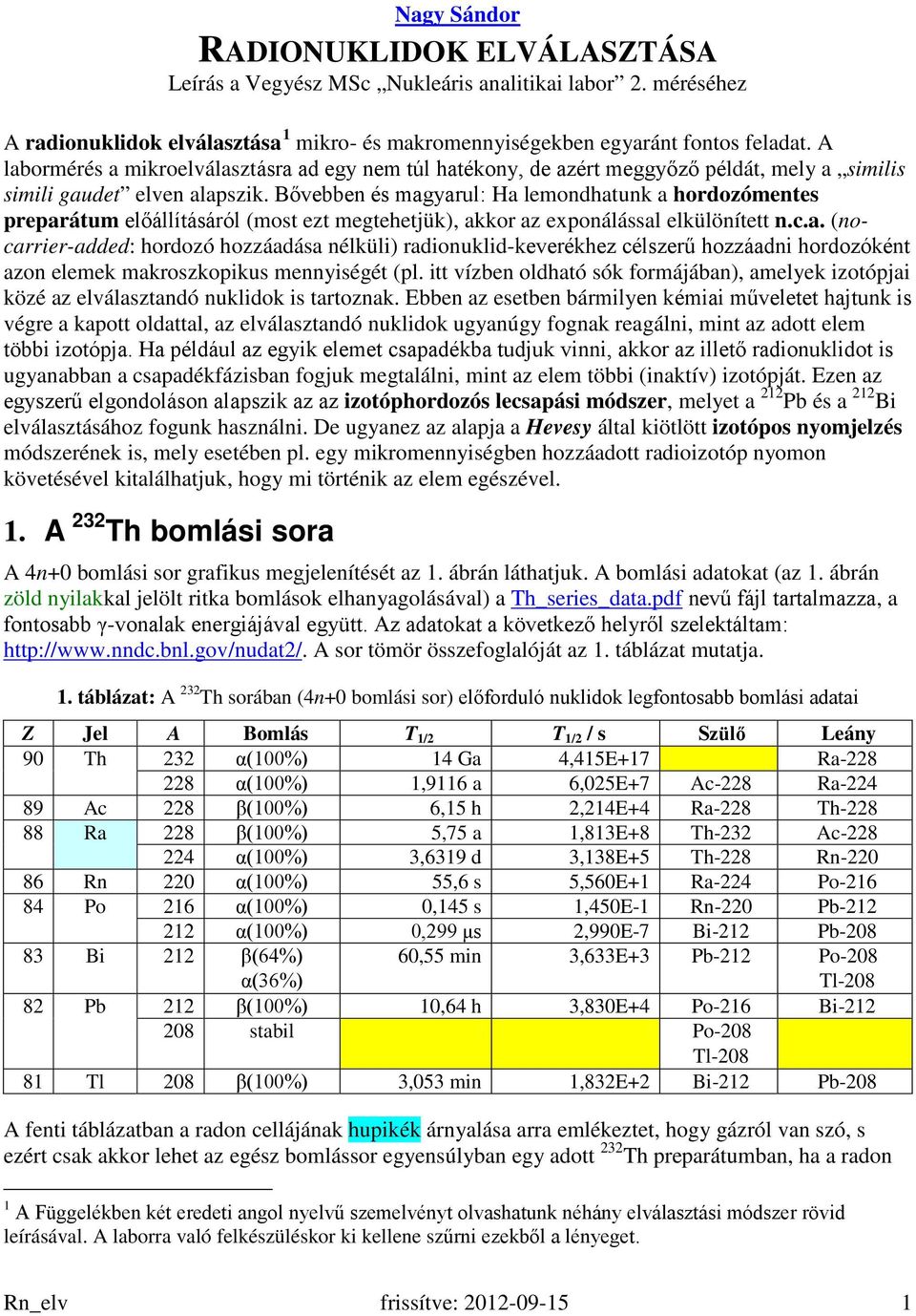 Bővebben és magyarul: Ha lemondhatunk a hordozómentes preparátum előállításáról (most ezt megtehetjük), akkor az exponálással elkülönített n.c.a. (nocarrier-added: hordozó hozzáadása nélküli) radionuklid-keverékhez célszerű hozzáadni hordozóként azon elemek makroszkopikus mennyiségét (pl.