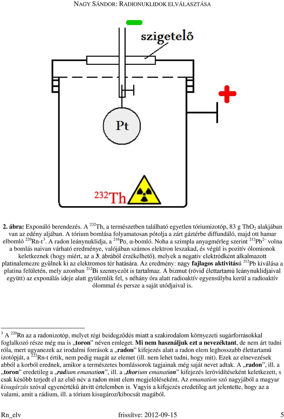 Noha a szimpla anyagmérleg szerint 212 Pb 2 volna a bomlás naivan várható eredménye, valójában számos elektron leszakad, és végül is pozitív ólomionok keletkeznek (hogy miért, az a 3.