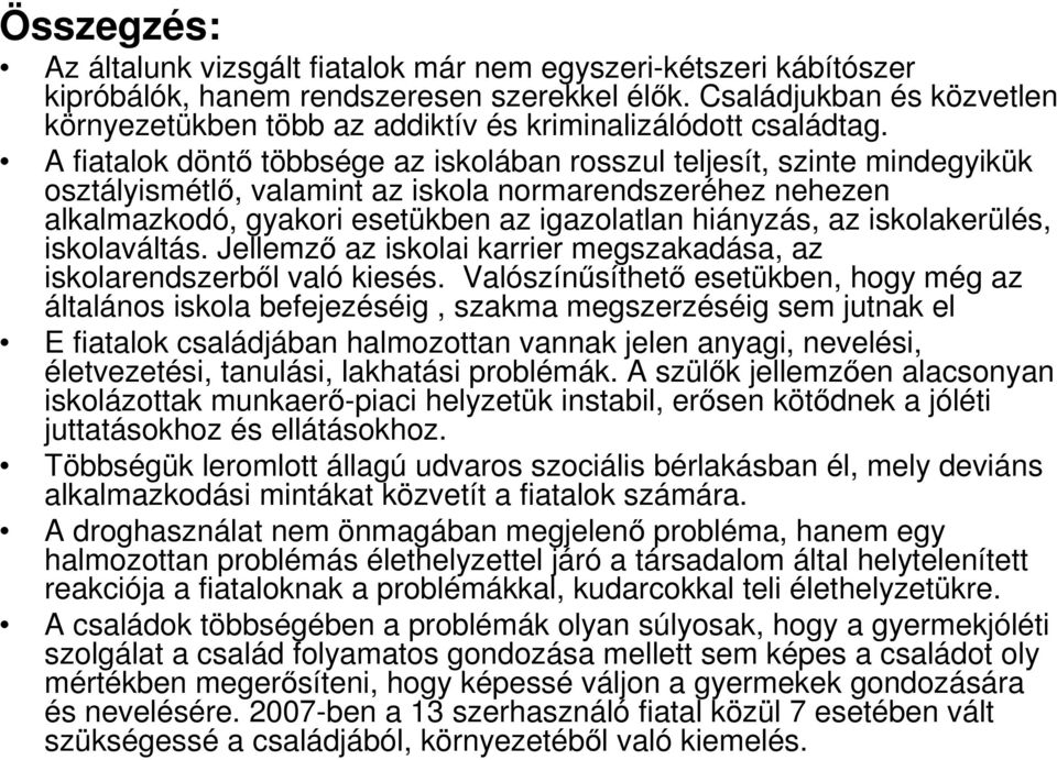 A fiatalok döntı többsége az iskolában rosszul teljesít, szinte mindegyikük osztályismétlı, valamint az iskola normarendszeréhez nehezen alkalmazkodó, gyakori esetükben az igazolatlan hiányzás, az