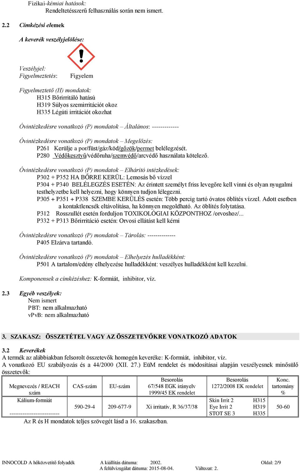 Óvintézkedésre vonatkozó (P) mondatok Általános: ------------- Óvintézkedésre vonatkozó (P) mondatok Megelőzés: P261 Kerülje a por/füst/gáz/köd/gőzök/permet belélegzését.