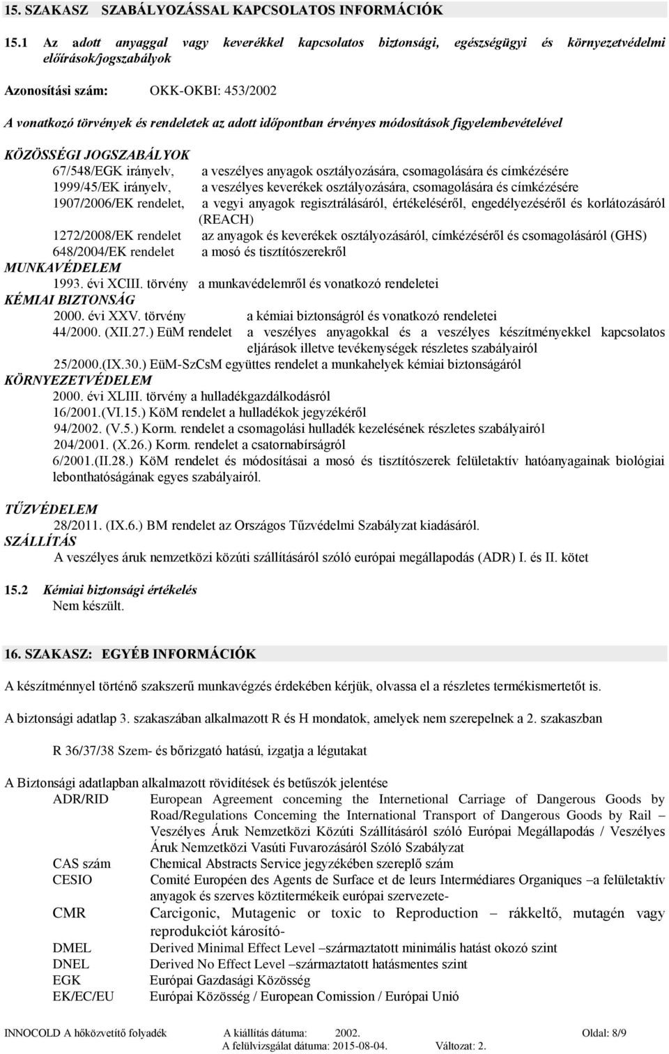 időpontban érvényes módosítások figyelembevételével KÖZÖSSÉGI JOGSZABÁLYOK 67/548/EGK irányelv, a veszélyes anyagok osztályozására, csomagolására és címkézésére 1999/45/EK irányelv, a veszélyes