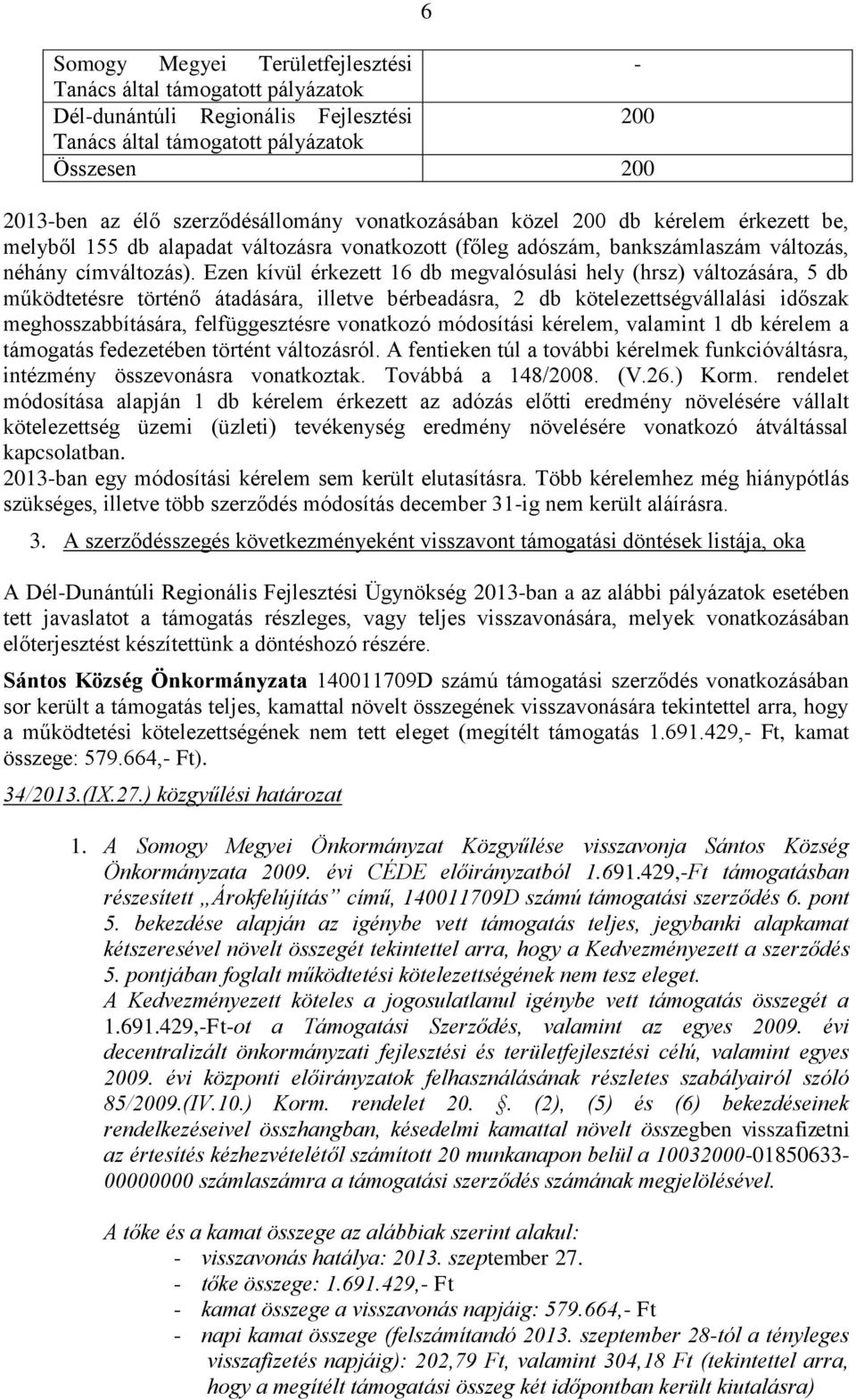 Ezen kívül érkezett 16 db megvalósulási hely (hrsz) változására, 5 db működtetésre történő átadására, illetve bérbeadásra, 2 db kötelezettségvállalási időszak meghosszabbítására, felfüggesztésre