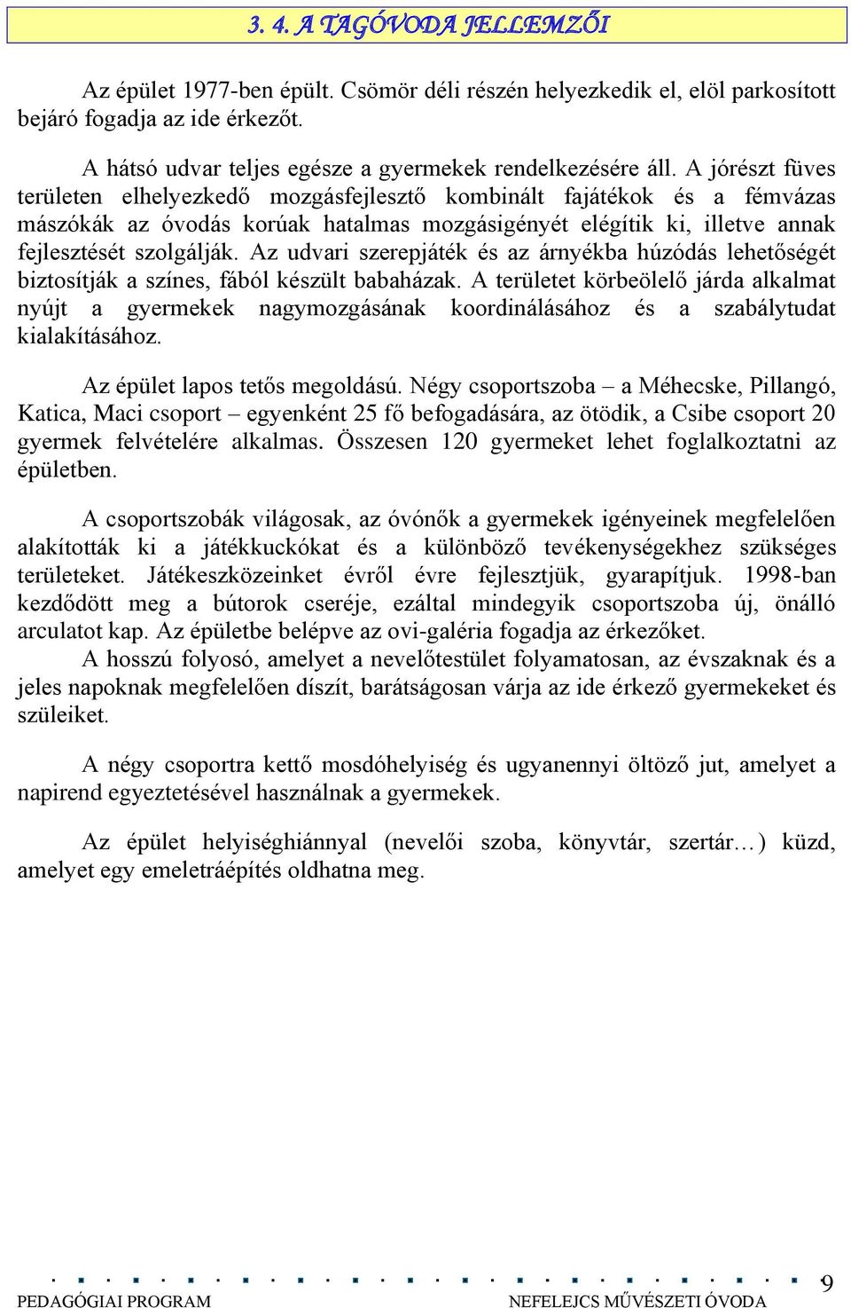 Az udvari szerepjáték és az árnyékba húzódás lehetőségét biztosítják a színes, fából készült babaházak.