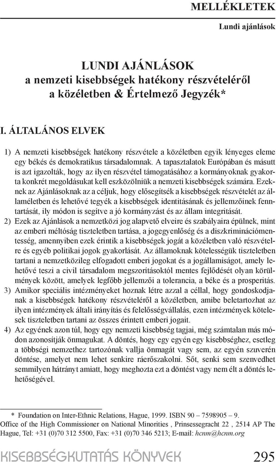 A tapasztalatok Európában és másutt is azt igazolták, hogy az ilyen részvétel támogatásához a kormányoknak gyakorta konkrét megoldásukat kell eszközölniük a nemzeti kisebbségek számára.