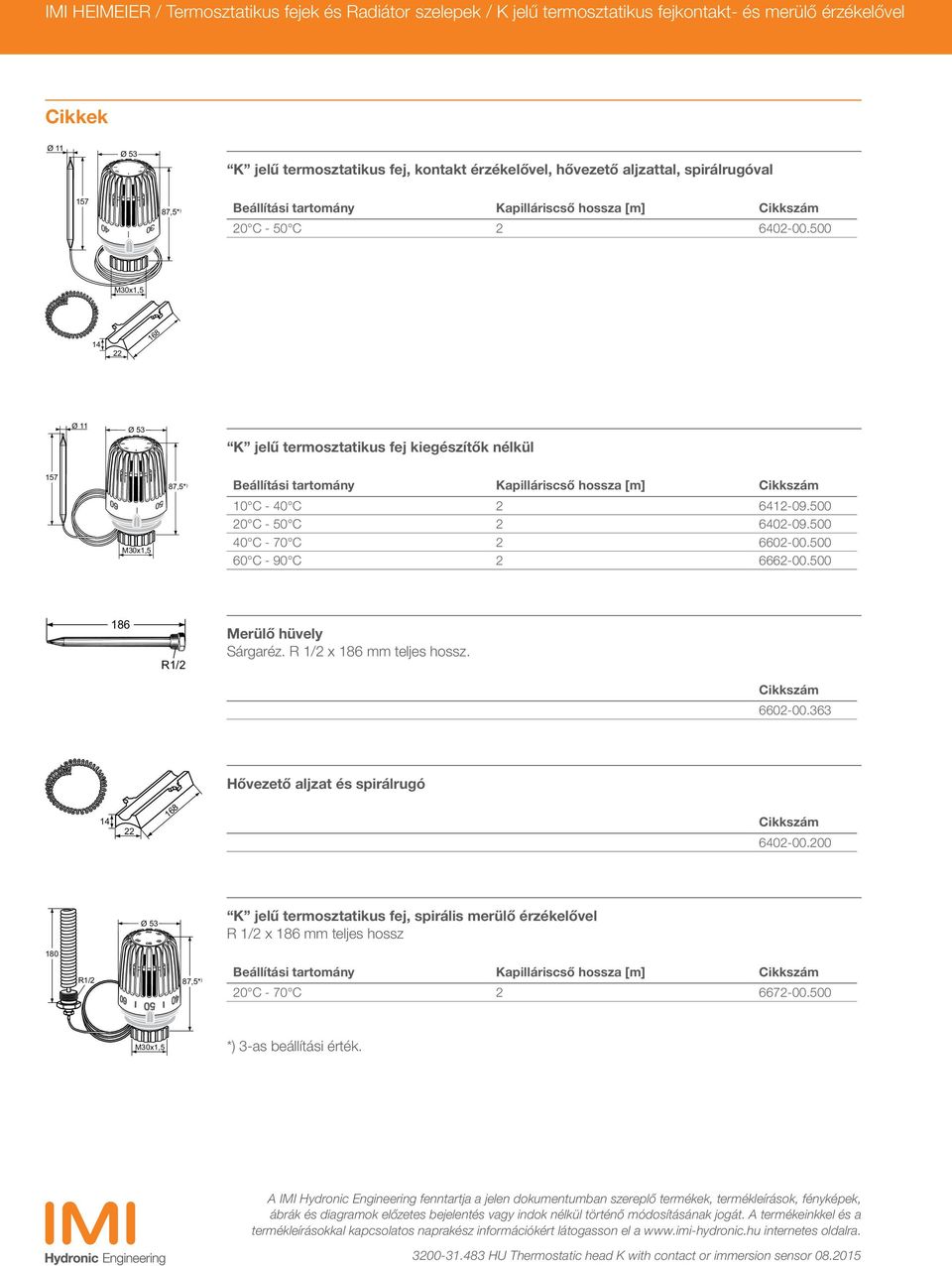 500 M30x1,5 14 22 168 Ø 11 Ø 53 K jelű termosztatikus fej kiegészítők nélkül 157 M30x1,5 87,5* ) Beállítási tartomány Kapilláriscső hossza [m] Cikkszám 10 C - 40 C 2 6412-09.500 20 C - 50 C 2 6402-09.