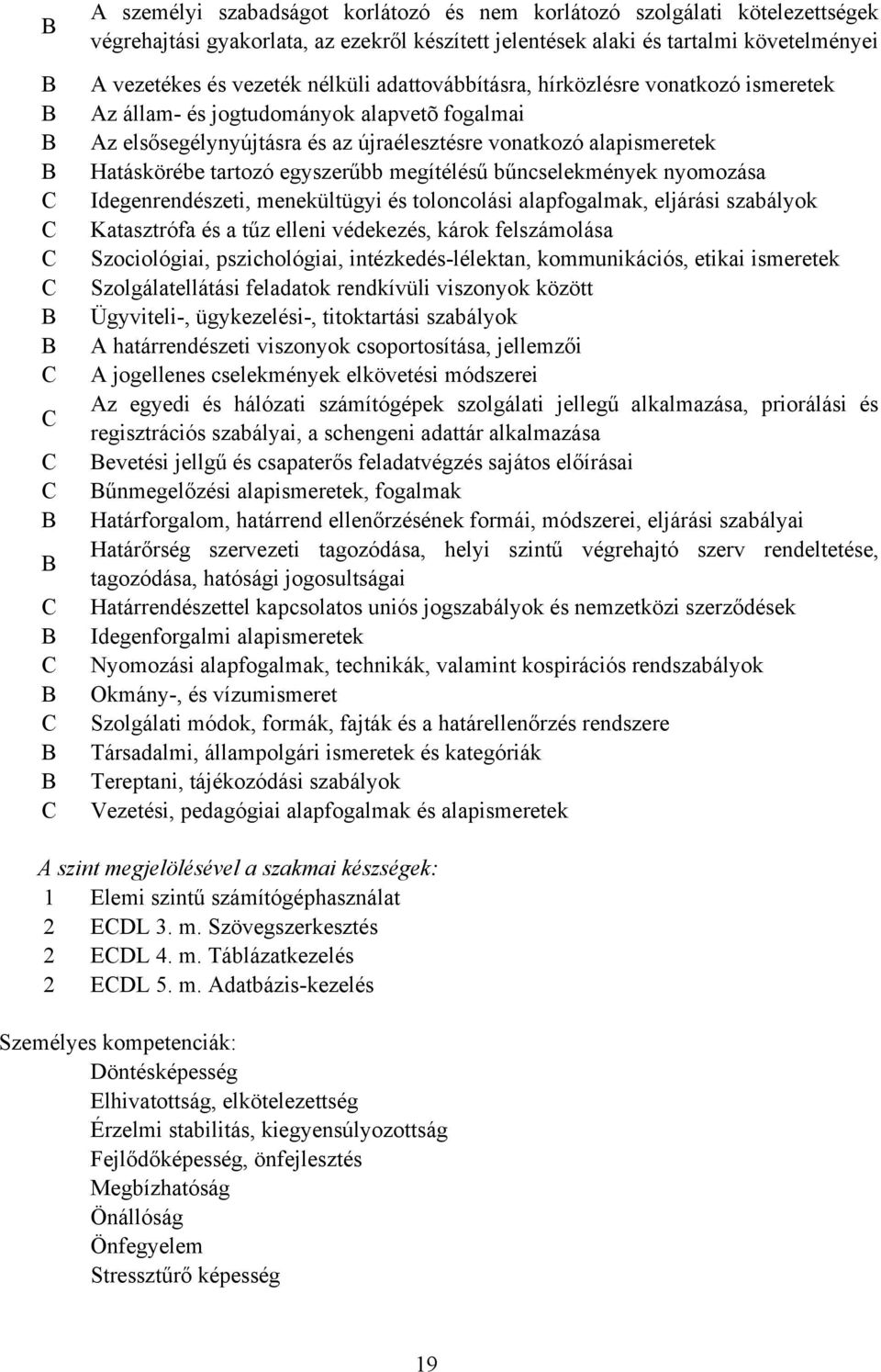 megítélésű bűncselekmények nyomozása Idegenrendészeti, menekültügyi és toloncolási alapfogalmak, eljárási szabályok Katasztrófa és a tűz elleni védekezés, károk felszámolása Szociológiai,