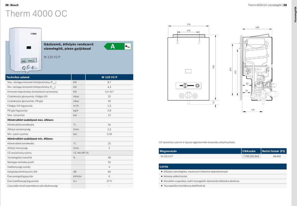 névleges kimeneti hőteljesítmény (P min ) kw 4,4 Kimeneti teljesítmény (modulációs tartomány) kw 4,4 8,7 Csatlakozási gáznyomás, földgáz (H) mbar 25 Csatlakozási gáznyomás, PB-gáz mbar 30 Földgáz (H)