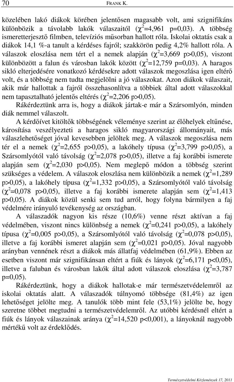 A válaszok eloszlása nem tért el a nemek alapján (χ 2 =3,669 p>0,05), viszont különbözött a falun és városban lakók között (χ 2 =12,759 p=0,03).