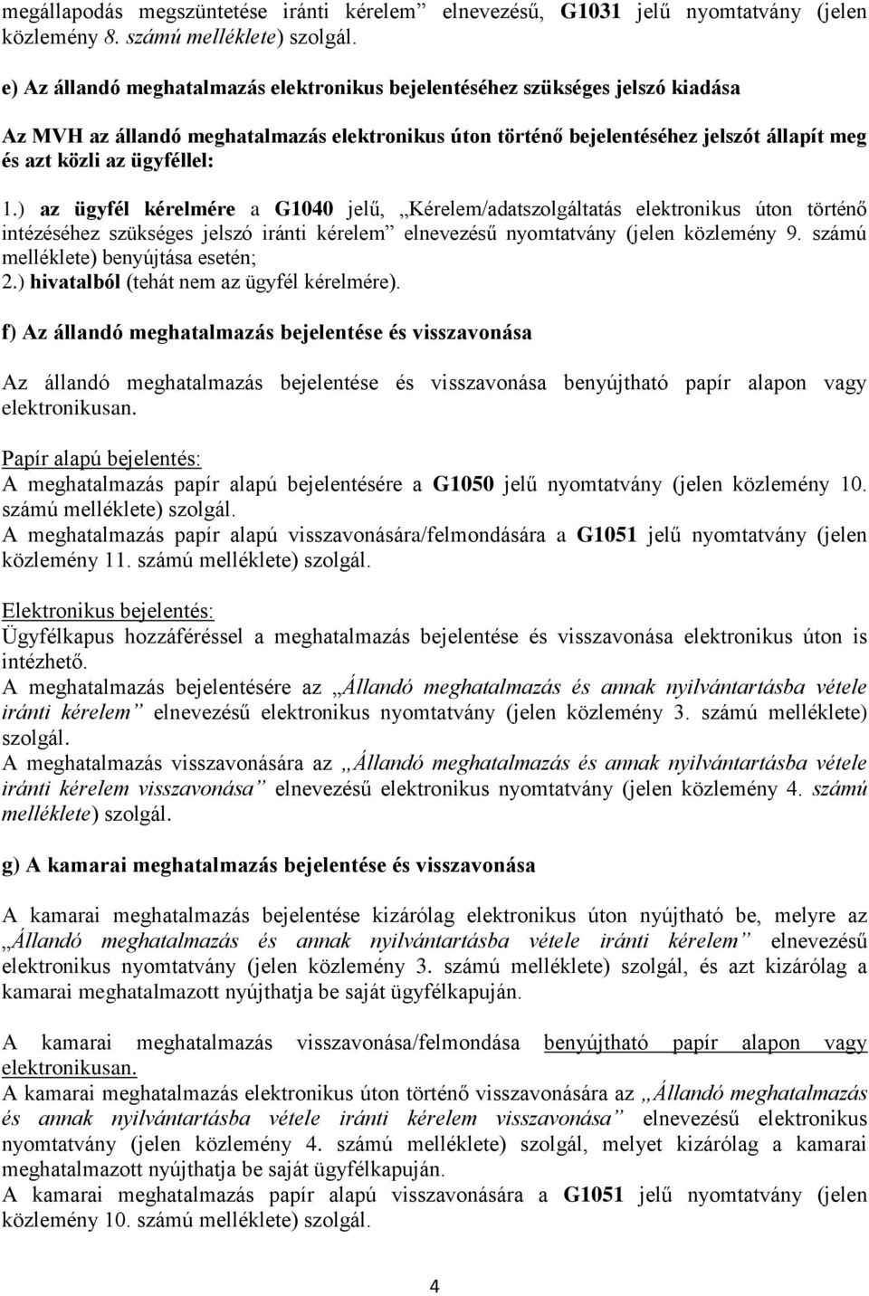 ügyféllel: 1.) az ügyfél kérelmére a G1040 jelű, Kérelem/adatszolgáltatás elektronikus úton történő intézéséhez szükséges jelszó iránti kérelem elnevezésű nyomtatvány (jelen közlemény 9.