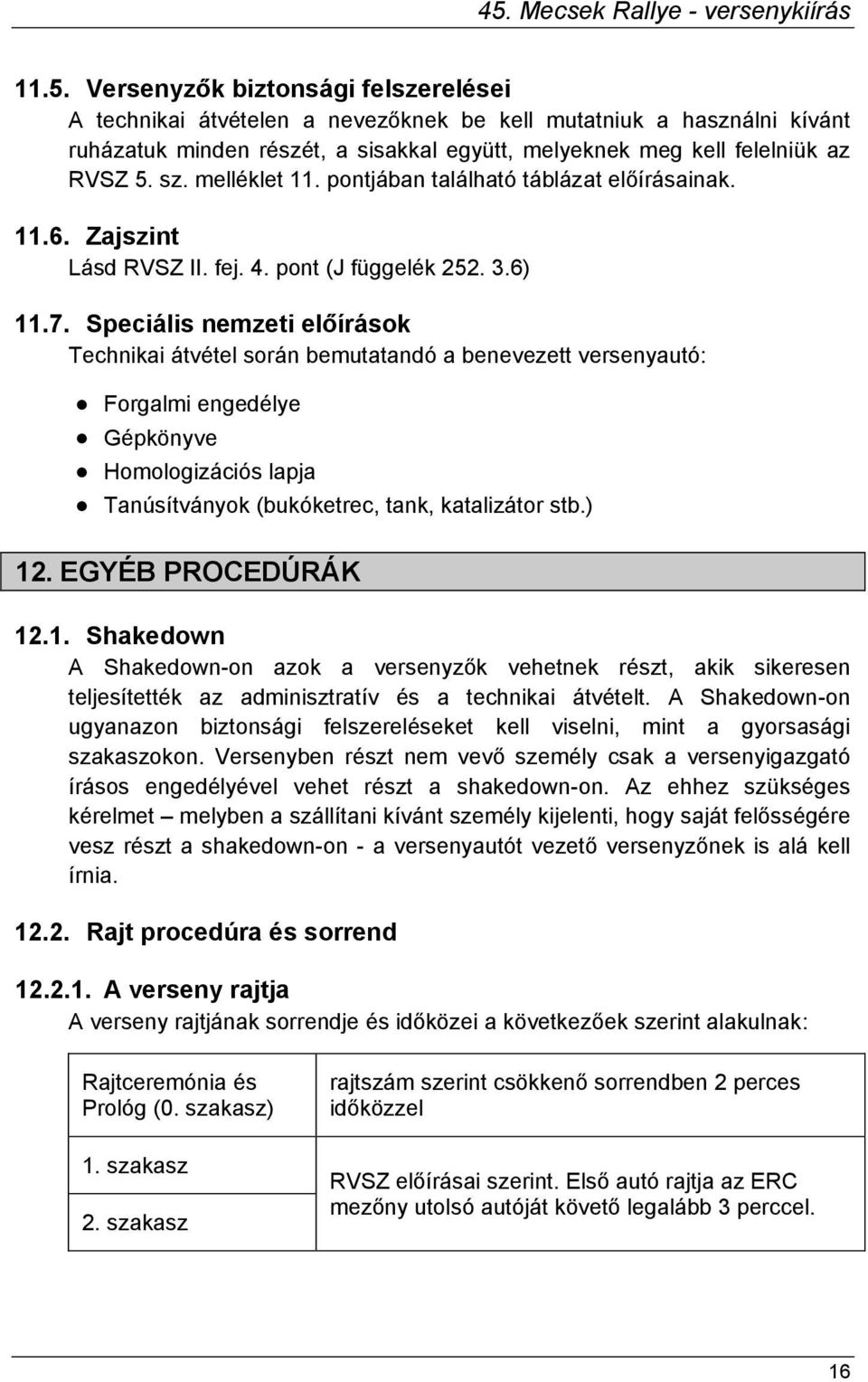 Speciális nemzeti előírások Technikai átvétel során bemutatandó a benevezett versenyautó: Forgalmi engedélye Gépkönyve Homologizációs lapja Tanúsítványok (bukóketrec, tank, katalizátor stb.) 12.