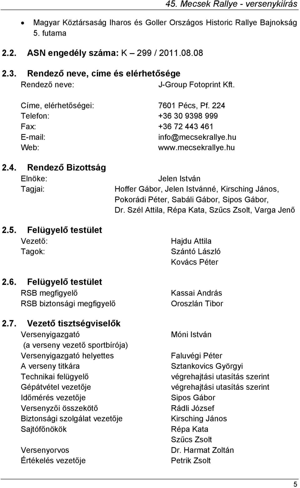 mecsekrallye.hu 2.4. Rendező Bizottság Elnöke: Tagjai: 2.5. Felügyelő testület Vezető: Tagok: Jelen István Hoffer Gábor, Jelen Istvánné, Kirsching János, Pokorádi Péter, Sabáli Gábor, Sipos Gábor, Dr.