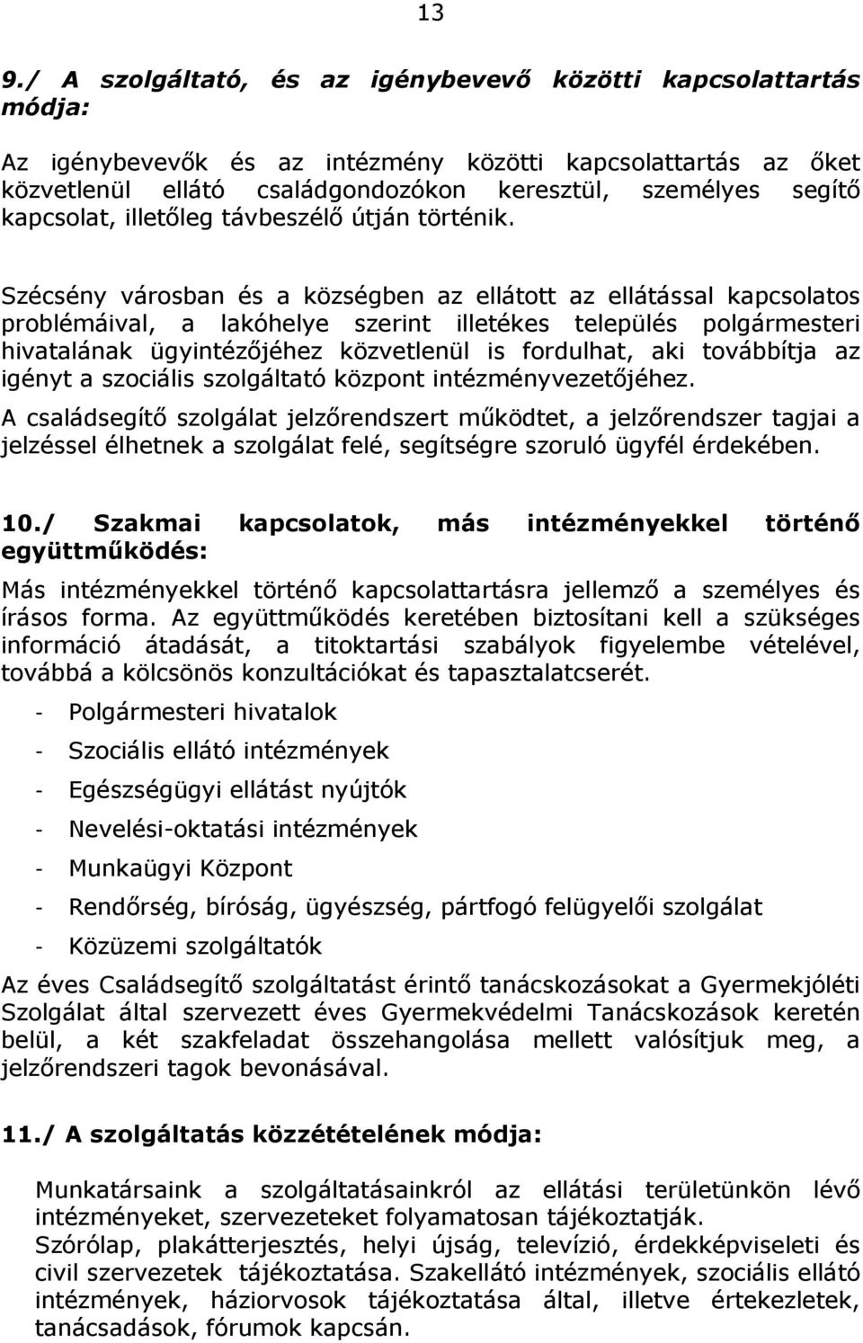 Szécsény városban és a községben az ellátott az ellátással kapcsolatos problémáival, a lakóhelye szerint illetékes település polgármesteri hivatalának ügyintézőjéhez közvetlenül is fordulhat, aki