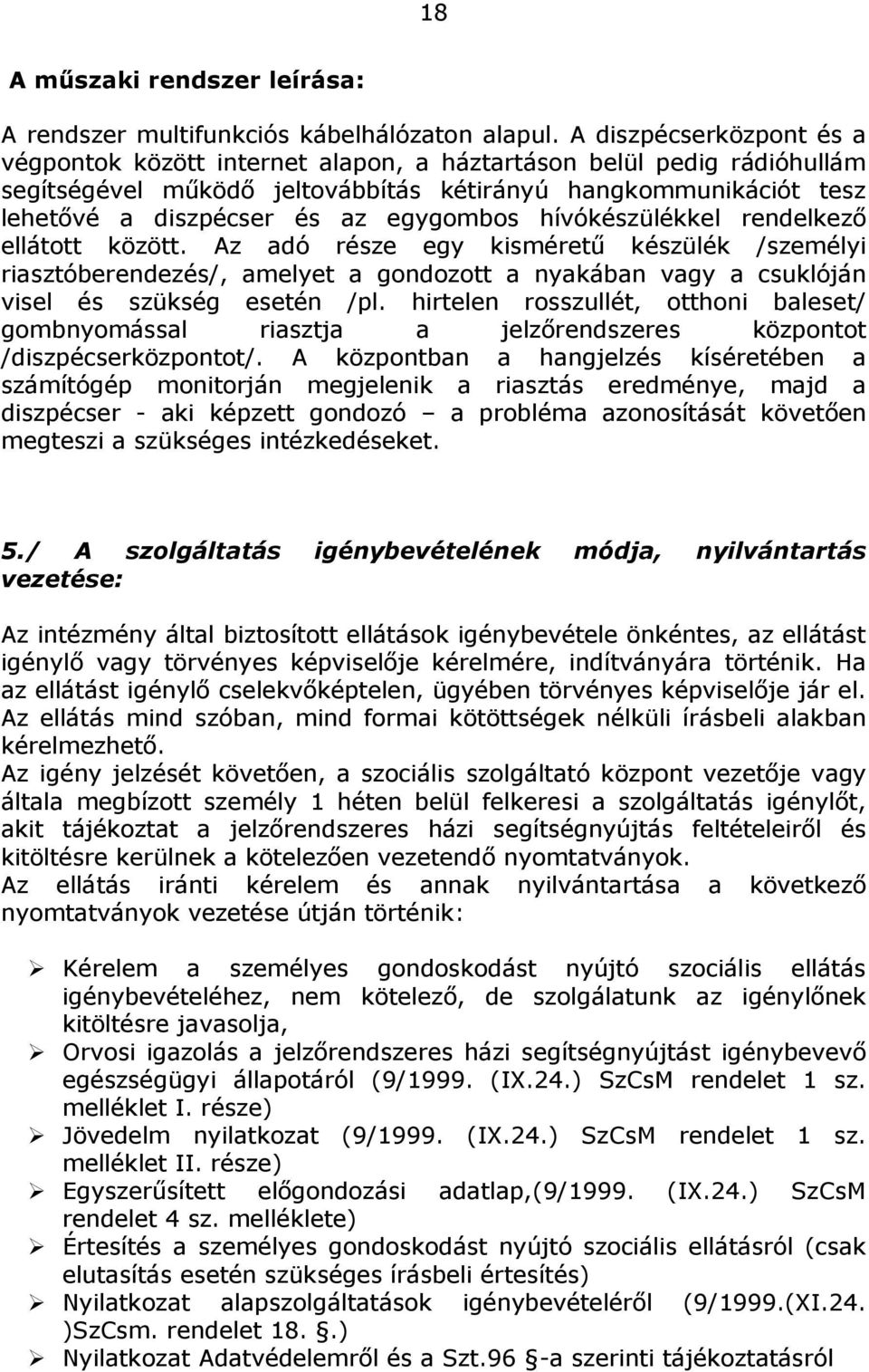 egygombos hívókészülékkel rendelkező ellátott között. Az adó része egy kisméretű készülék /személyi riasztóberendezés/, amelyet a gondozott a nyakában vagy a csuklóján visel és szükség esetén /pl.