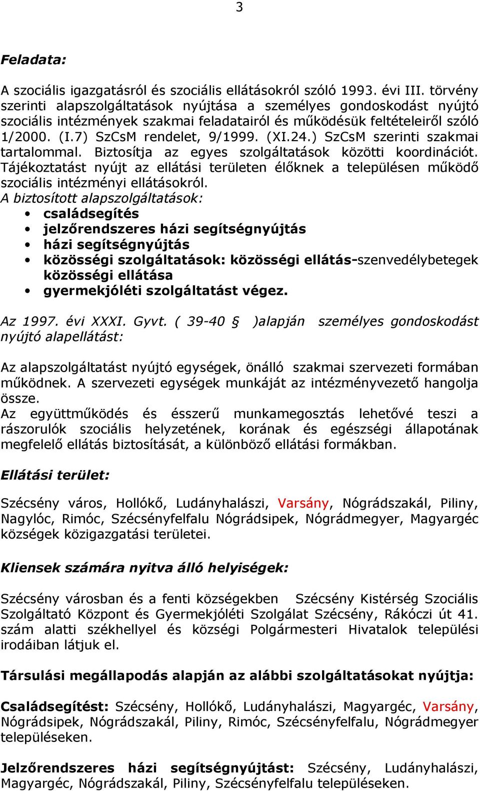 ) SzCsM szerinti szakmai tartalommal. Biztosítja az egyes szolgáltatások közötti koordinációt. Tájékoztatást nyújt az ellátási területen élőknek a településen működő szociális intézményi ellátásokról.