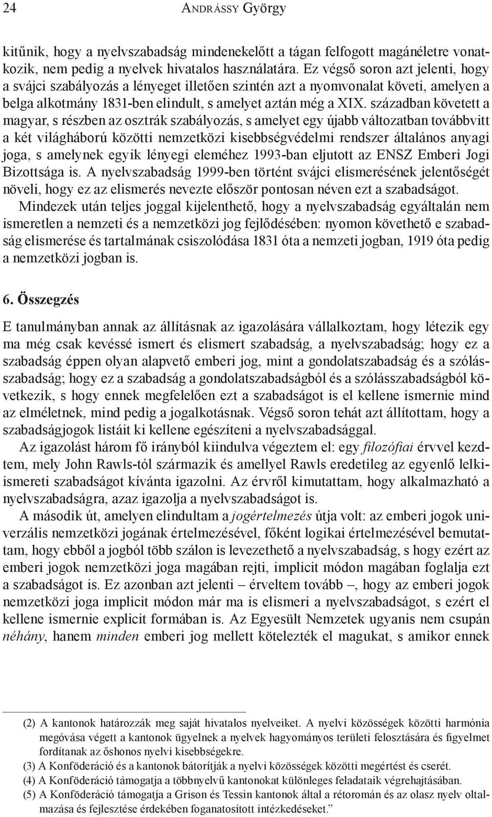 században követett a magyar, s részben az osztrák szabályozás, s amelyet egy újabb változatban továbbvitt a két világháború közötti nemzetközi kisebbségvédelmi rendszer általános anyagi joga, s