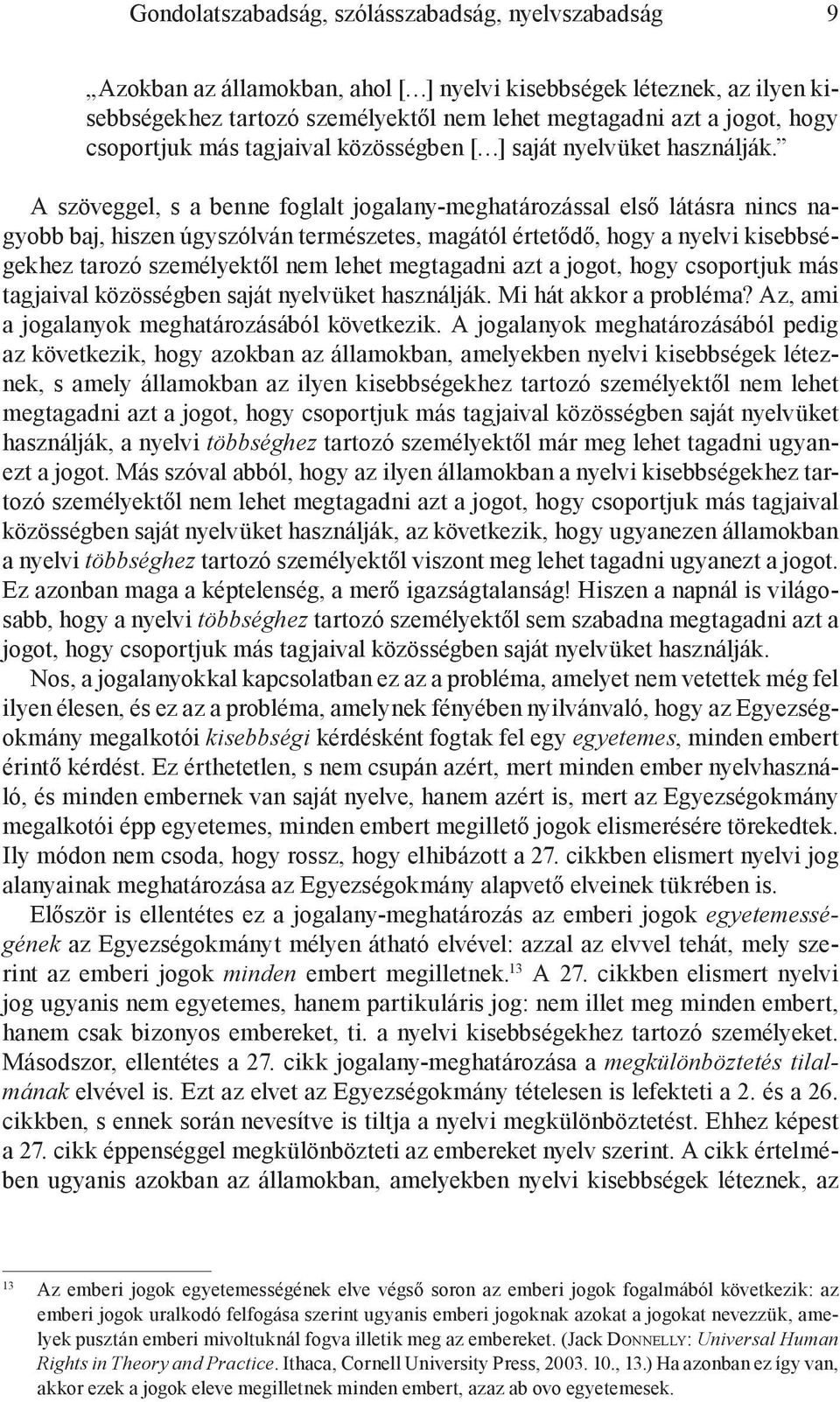 A szöveggel, s a benne foglalt jogalany-meghatározással első látásra nincs nagyobb baj, hiszen úgyszólván természetes, magától értetődő, hogy a nyelvi kisebbségekhez tarozó személyektől nem lehet