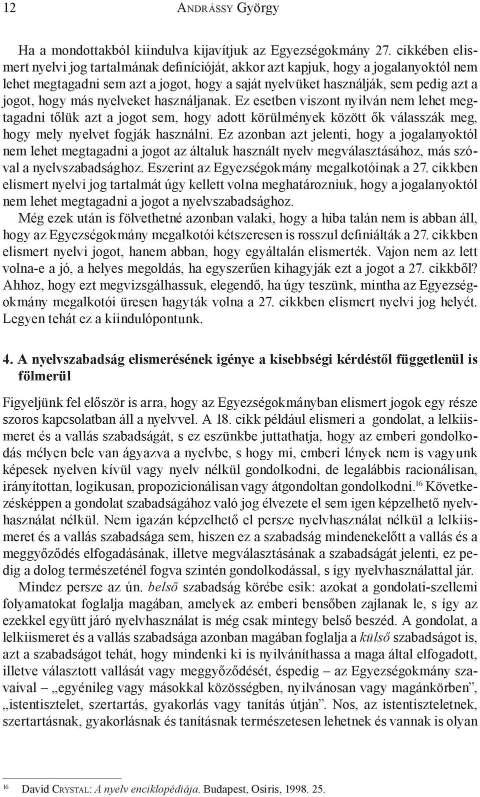 nyelveket használjanak. Ez esetben viszont nyilván nem lehet megtagadni tőlük azt a jogot sem, hogy adott körülmények között ők válasszák meg, hogy mely nyelvet fogják használni.