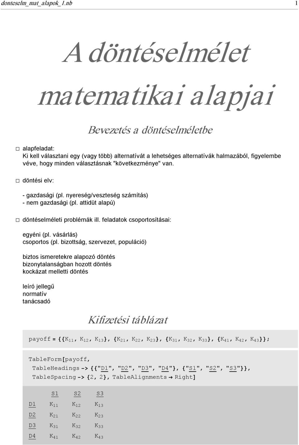 választásnak "következménye" van. á döntési elv: gazdasági (pl. nyereség/veszteség számítás) nem gazdasági (pl. attidüt alapú) á döntéselméleti problémák ill. feladatok csoportosításai: egyéni (pl.