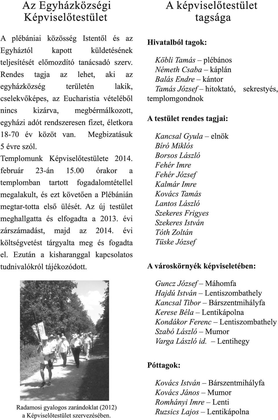 Megbizatásuk 5 évre szól. Templomunk Képviselőtestülete 201 4. február 23-án 1 5.00 órakor a templomban tartott fogadalomtétellel megalakult, és ezt követően a Plébánián megtar-totta első ülését.