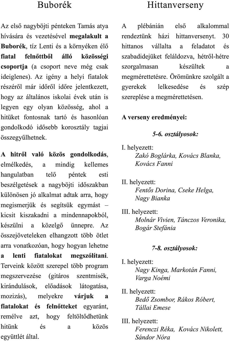 Az igény a helyi fiatalok részéről már időről időre jelentkezett, hogy az általános iskolai évek után is legyen egy olyan közösség, ahol a hitüket fontosnak tartó és hasonlóan gondolkodó idősebb