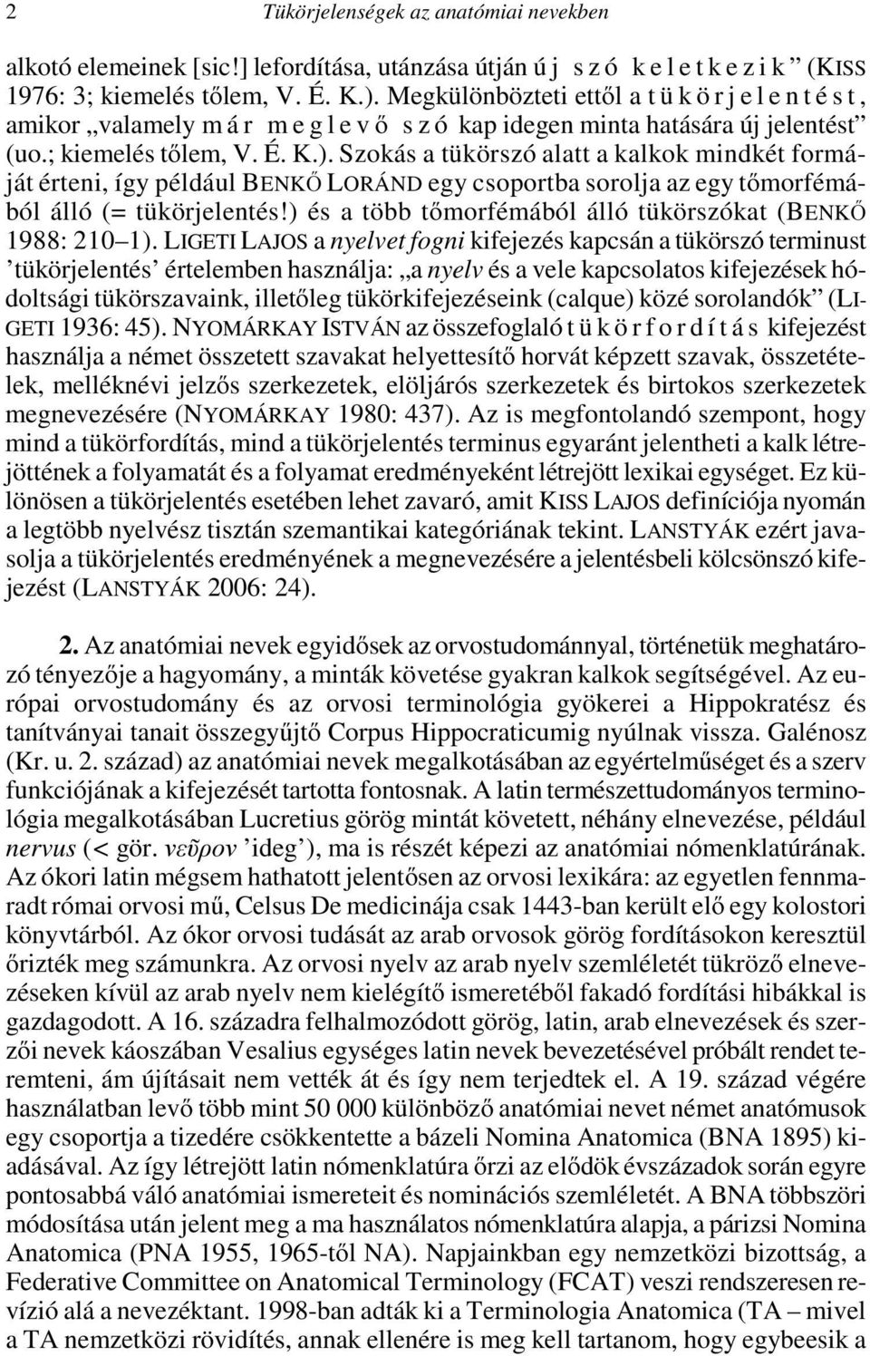 Szokás a tükörszó alatt a kalkok mindkét formáját érteni, így például BENKŐ LORÁND egy csoportba sorolja az egy tőmorfémából álló (= tükörjelentés!
