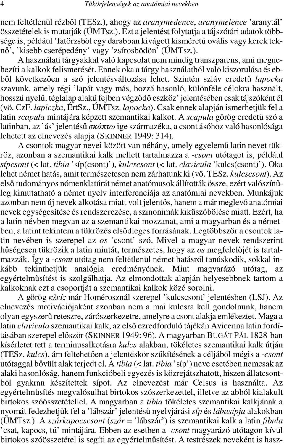 Ezt a jelentést folytatja a tájszótári adatok többsége is, például fatörzsből egy darabban kivágott kisméretű ovális vagy kerek teknő, kisebb cserépedény vagy zsírosbödön (ÚMTsz.).