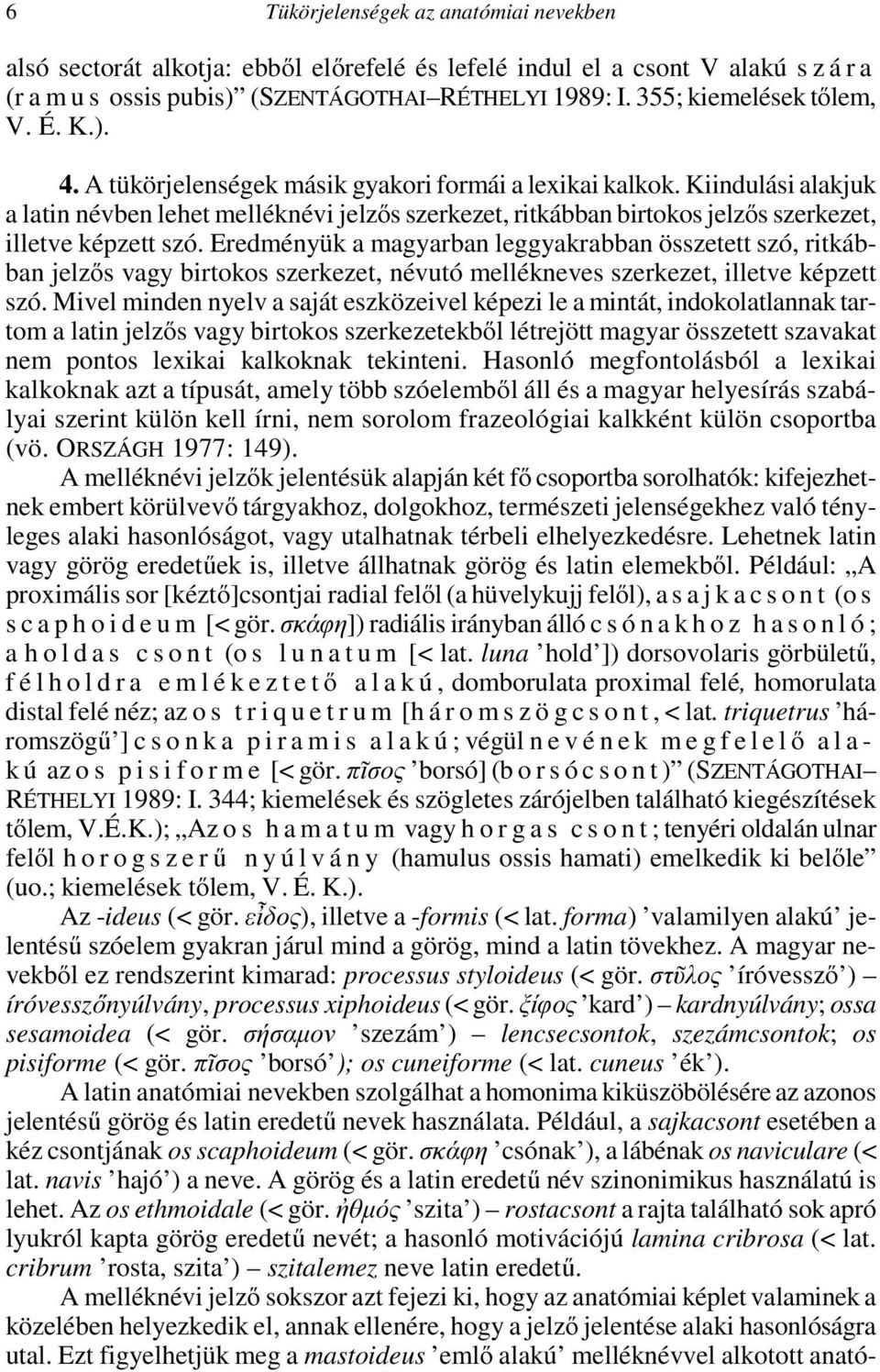 Kiindulási alakjuk a latin névben lehet melléknévi jelzős szerkezet, ritkábban birtokos jelzős szerkezet, illetve képzett szó.