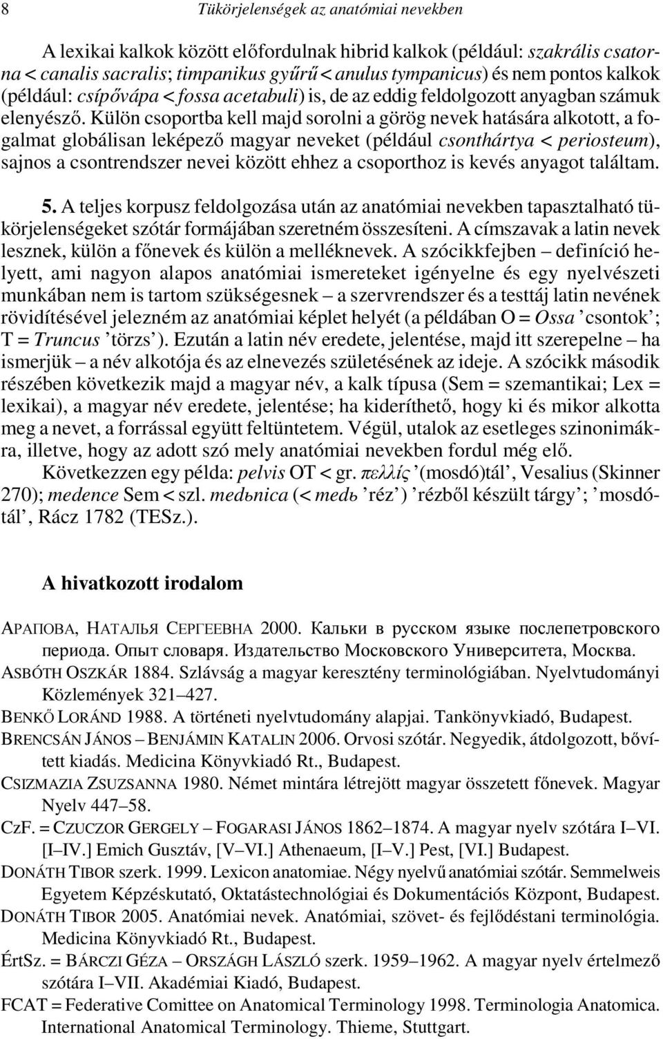 Külön csoportba kell majd sorolni a görög nevek hatására alkotott, a fogalmat globálisan leképező magyar neveket (például csonthártya < periosteum), sajnos a csontrendszer nevei között ehhez a